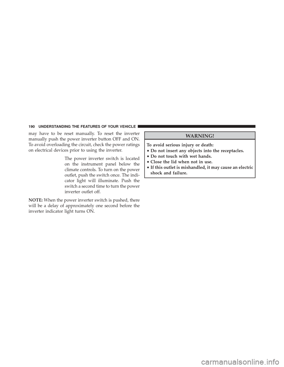 JEEP WRANGLER 2016 JK / 3.G User Guide may have to be reset manually. To reset the inverter
manually push the power inverter button OFF and ON.
To avoid overloading the circuit, check the power ratings
on electrical devices prior to using 