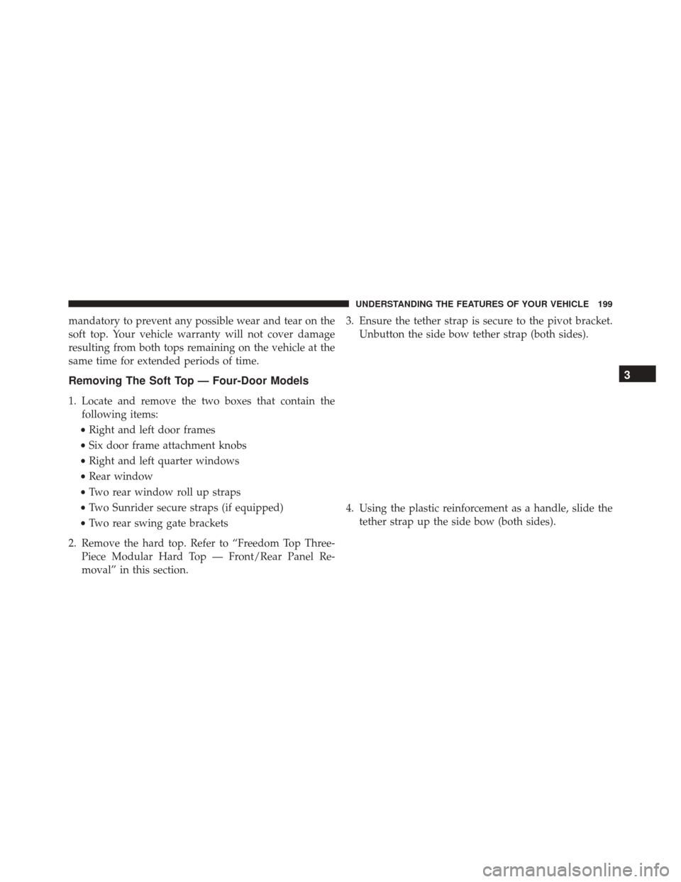 JEEP WRANGLER 2016 JK / 3.G Owners Manual mandatory to prevent any possible wear and tear on the
soft top. Your vehicle warranty will not cover damage
resulting from both tops remaining on the vehicle at the
same time for extended periods of 