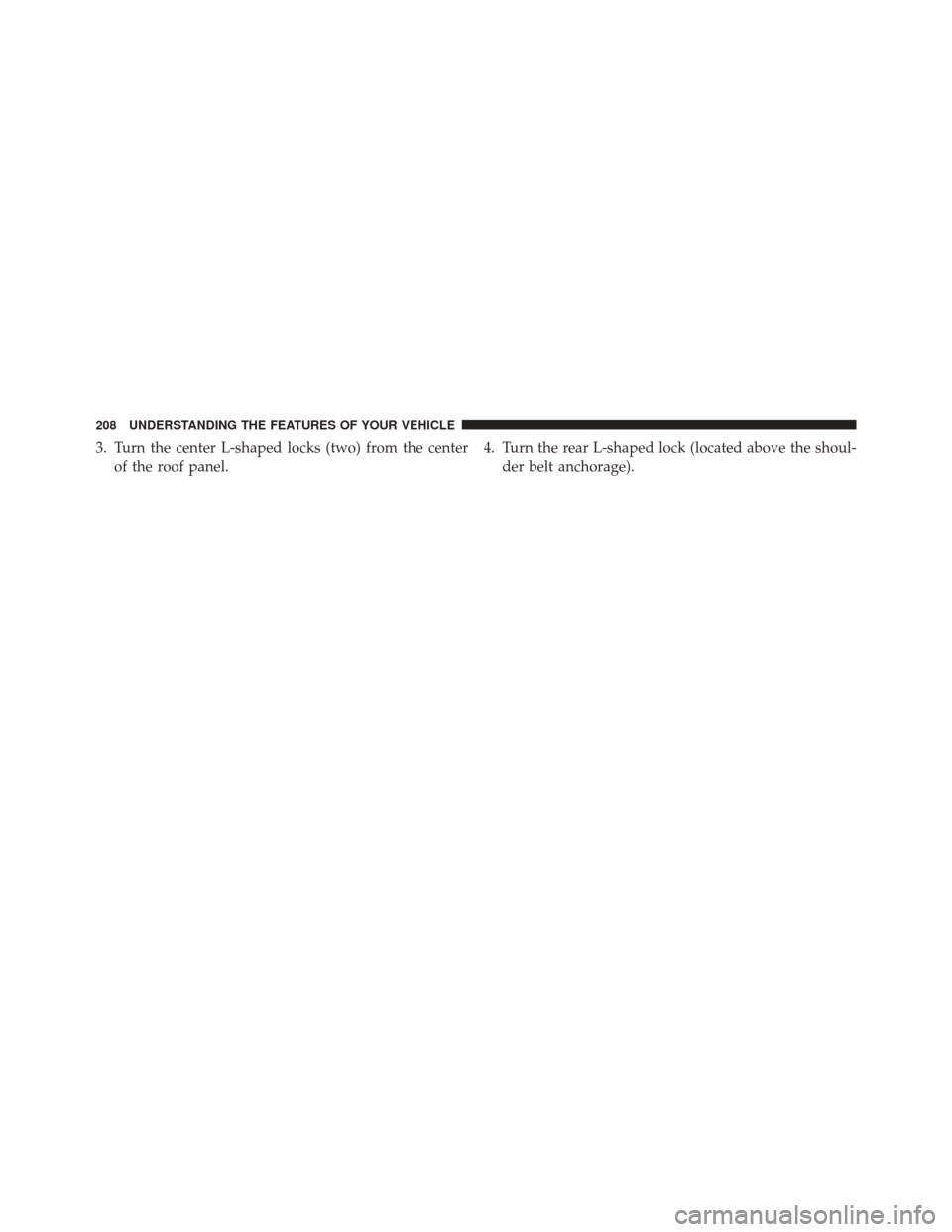 JEEP WRANGLER 2016 JK / 3.G Owners Manual 3. Turn the center L-shaped locks (two) from the centerof the roof panel. 4. Turn the rear L-shaped lock (located above the shoul-
der belt anchorage).
208 UNDERSTANDING THE FEATURES OF YOUR VEHICLE 