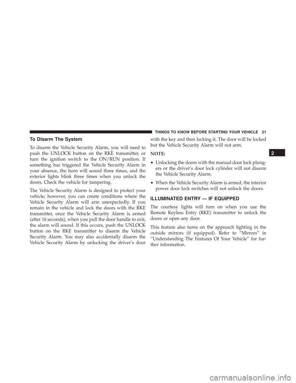 JEEP WRANGLER 2016 JK / 3.G Owners Manual To Disarm The System
To disarm the Vehicle Security Alarm, you will need to
push the UNLOCK button on the RKE transmitter, or
turn the ignition switch to the ON/RUN position. If
something has triggere