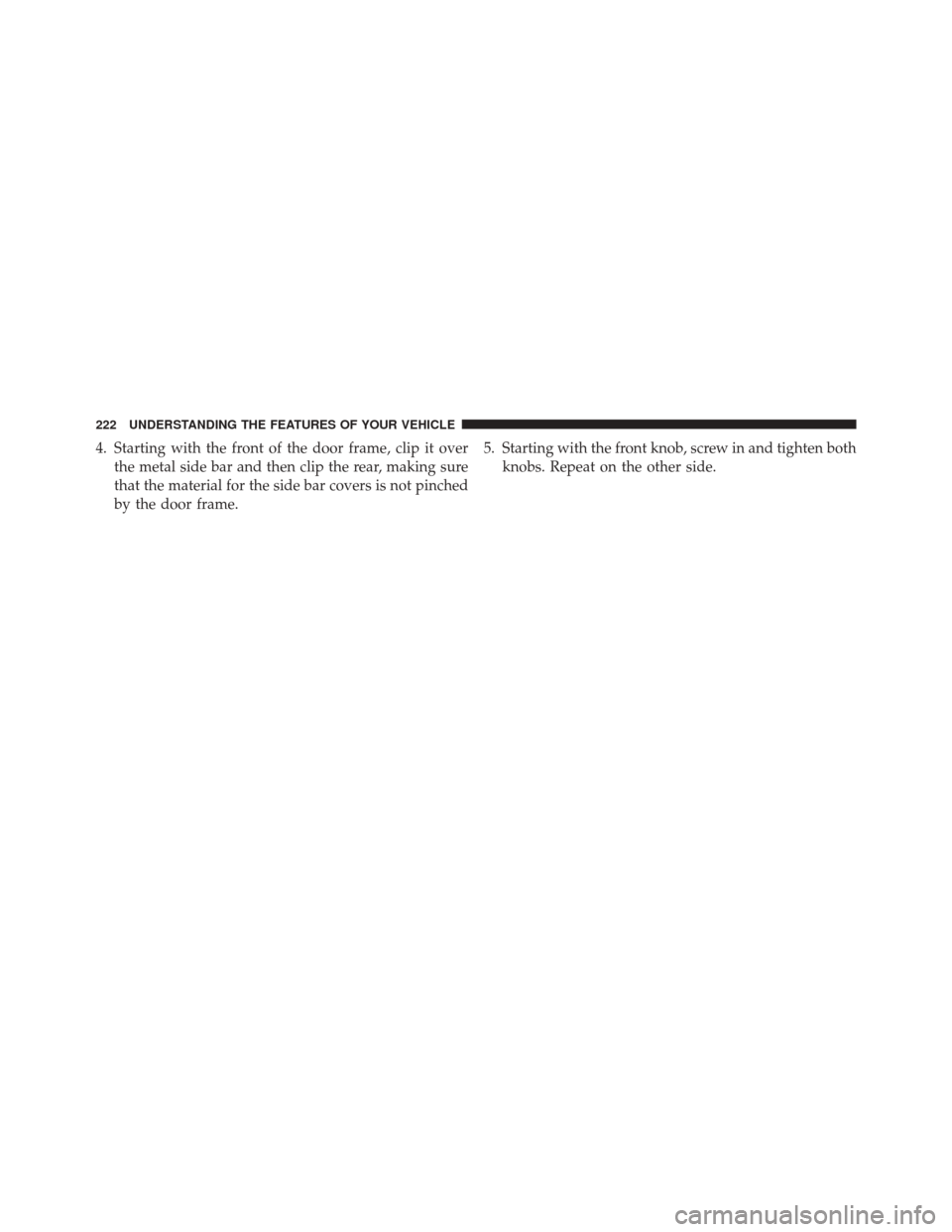 JEEP WRANGLER 2016 JK / 3.G Owners Manual 4. Starting with the front of the door frame, clip it overthe metal side bar and then clip the rear, making sure
that the material for the side bar covers is not pinched
by the door frame. 5. Starting