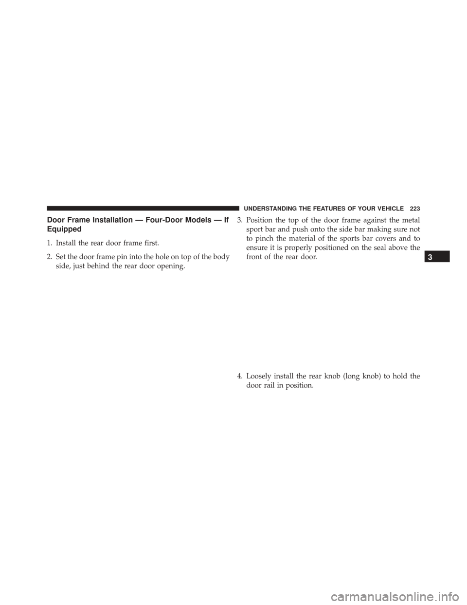JEEP WRANGLER 2016 JK / 3.G Owners Manual Door Frame Installation — Four-Door Models — If
Equipped
1. Install the rear door frame first.
2. Set the door frame pin into the hole on top of the bodyside, just behind the rear door opening. 3.