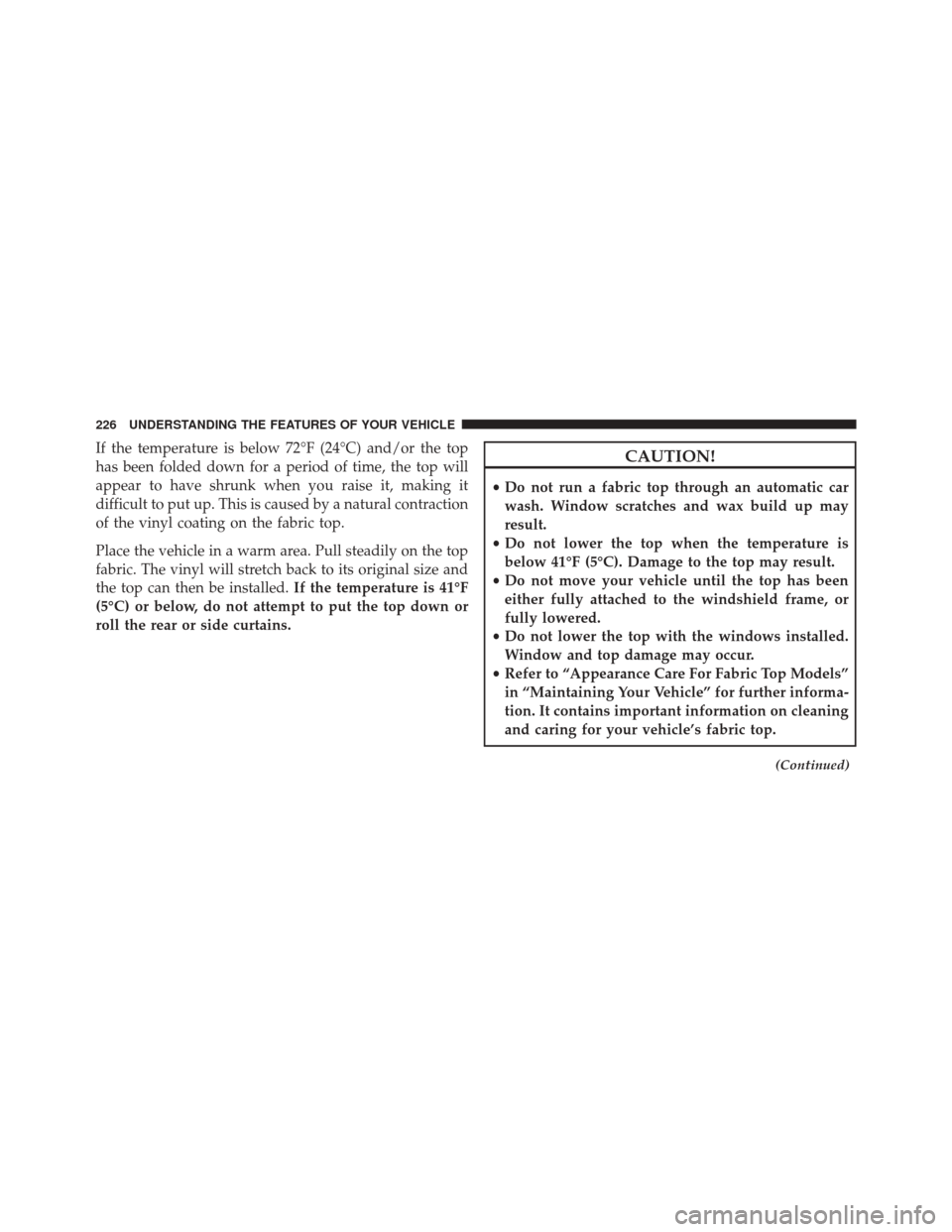 JEEP WRANGLER 2016 JK / 3.G Owners Manual If the temperature is below 72°F (24°C) and/or the top
has been folded down for a period of time, the top will
appear to have shrunk when you raise it, making it
difficult to put up. This is caused 