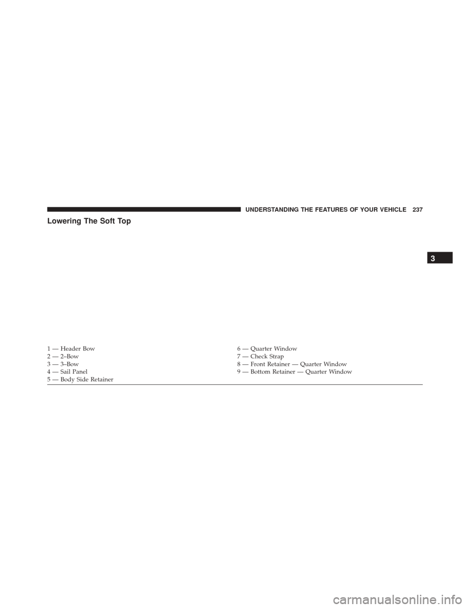 JEEP WRANGLER 2016 JK / 3.G Owners Manual Lowering The Soft Top
1 — Header Bow6 — Quarter Window
2 — 2–Bow 7 — Check Strap
3 — 3–Bow 8 — Front Retainer — Quarter Window
4 — Sail Panel 9 — Bottom Retainer — Quarter Wind