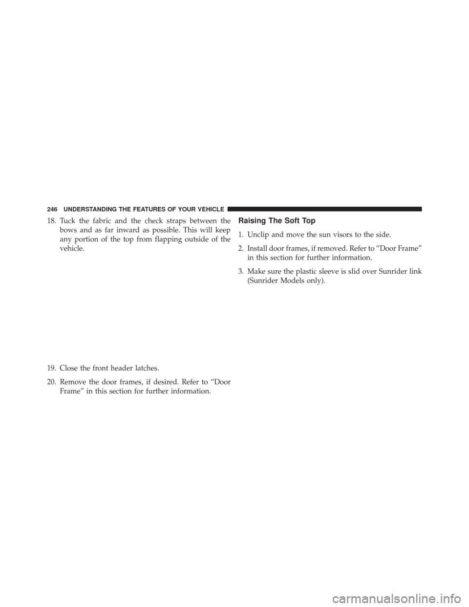 JEEP WRANGLER 2016 JK / 3.G Owners Manual 18. Tuck the fabric and the check straps between thebows and as far inward as possible. This will keep
any portion of the top from flapping outside of the
vehicle.
19. Close the front header latches.
