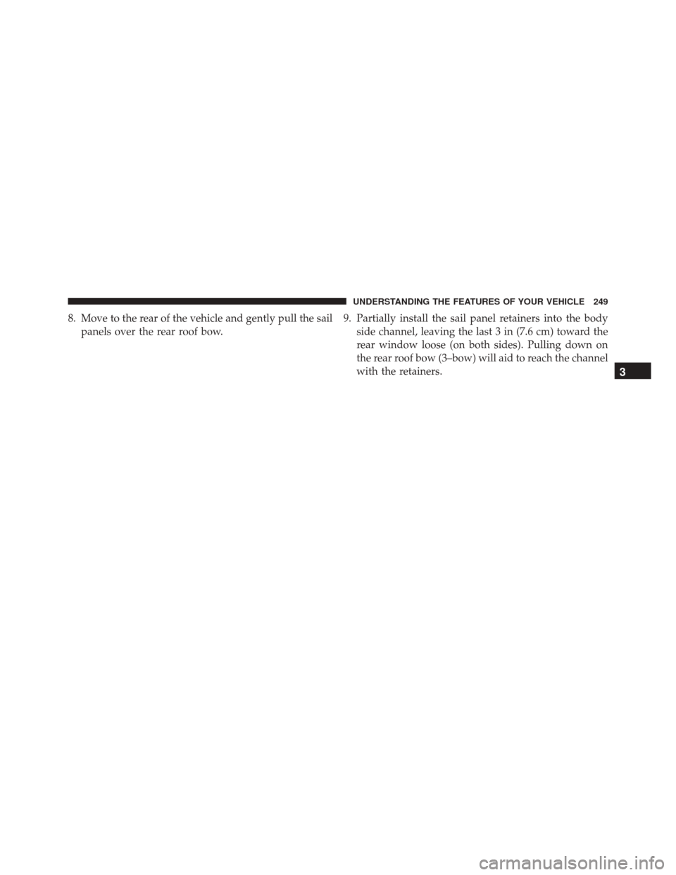 JEEP WRANGLER 2016 JK / 3.G Owners Manual 8. Move to the rear of the vehicle and gently pull the sailpanels over the rear roof bow. 9. Partially install the sail panel retainers into the body
side channel, leaving the last 3 in (7.6 cm) towar