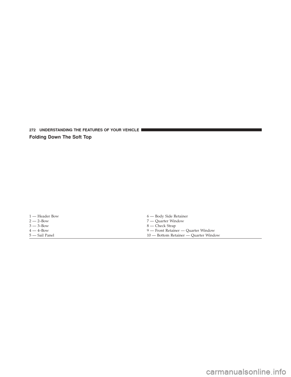 JEEP WRANGLER 2016 JK / 3.G Owners Manual Folding Down The Soft Top
1 — Header Bow6 — Body Side Retainer
2 — 2–Bow 7 — Quarter Window
3 — 3–Bow 8 — Check Strap
4 — 4–Bow 9 — Front Retainer — Quarter Window
5 — Sail P