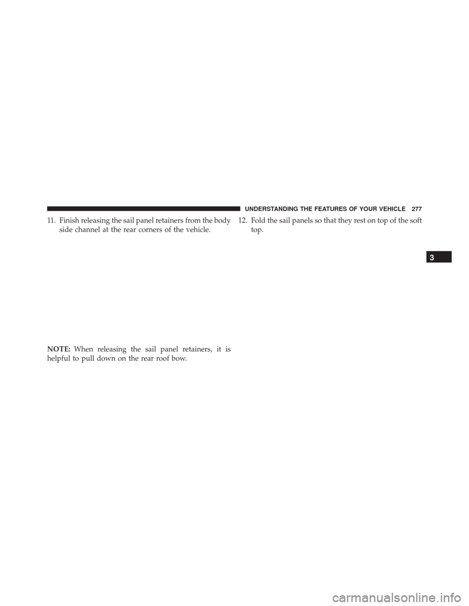 JEEP WRANGLER 2016 JK / 3.G Owners Manual 11. Finish releasing the sail panel retainers from the bodyside channel at the rear corners of the vehicle.
NOTE: When releasing the sail panel retainers, it is
helpful to pull down on the rear roof b