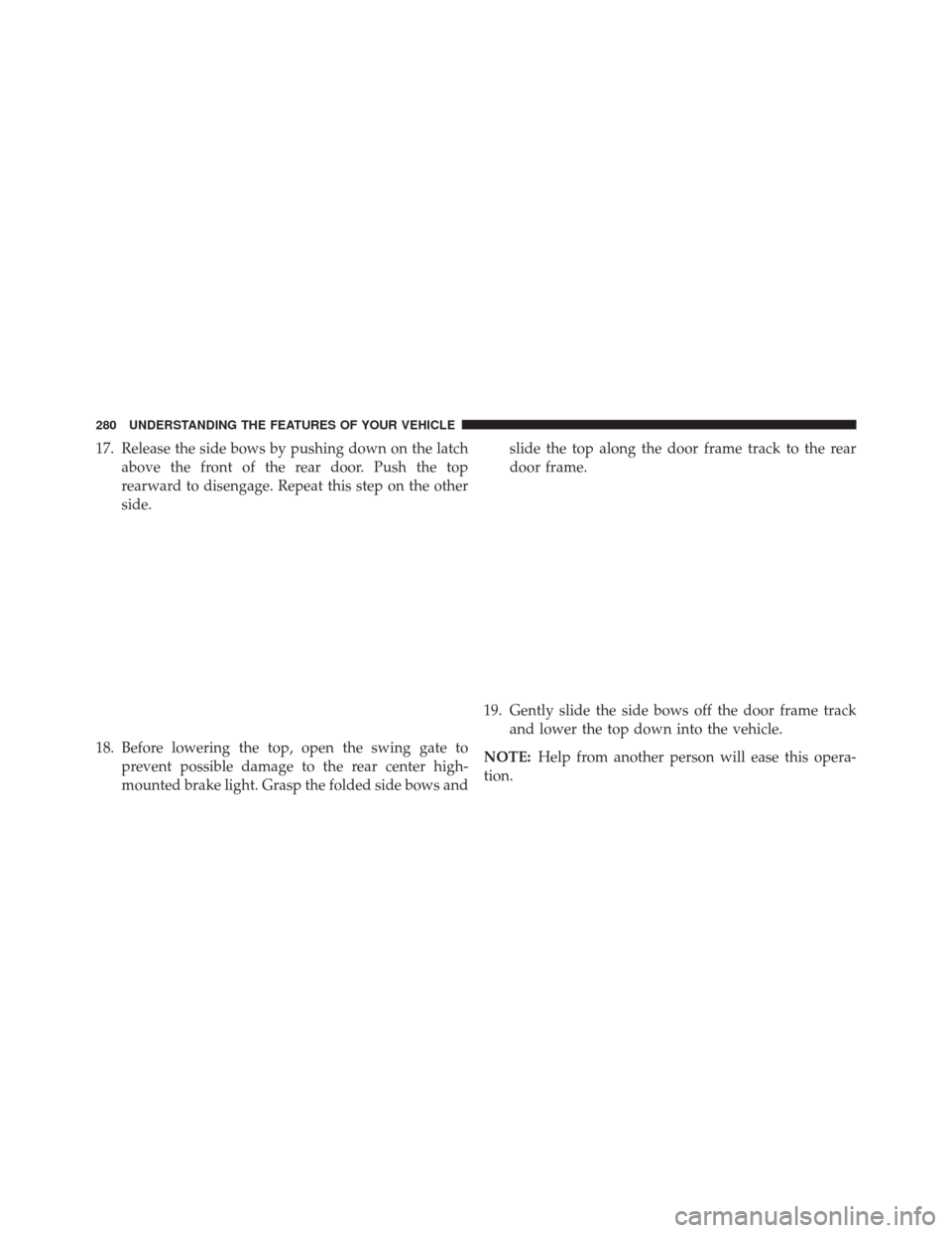 JEEP WRANGLER 2016 JK / 3.G Owners Manual 17. Release the side bows by pushing down on the latchabove the front of the rear door. Push the top
rearward to disengage. Repeat this step on the other
side.
18. Before lowering the top, open the sw
