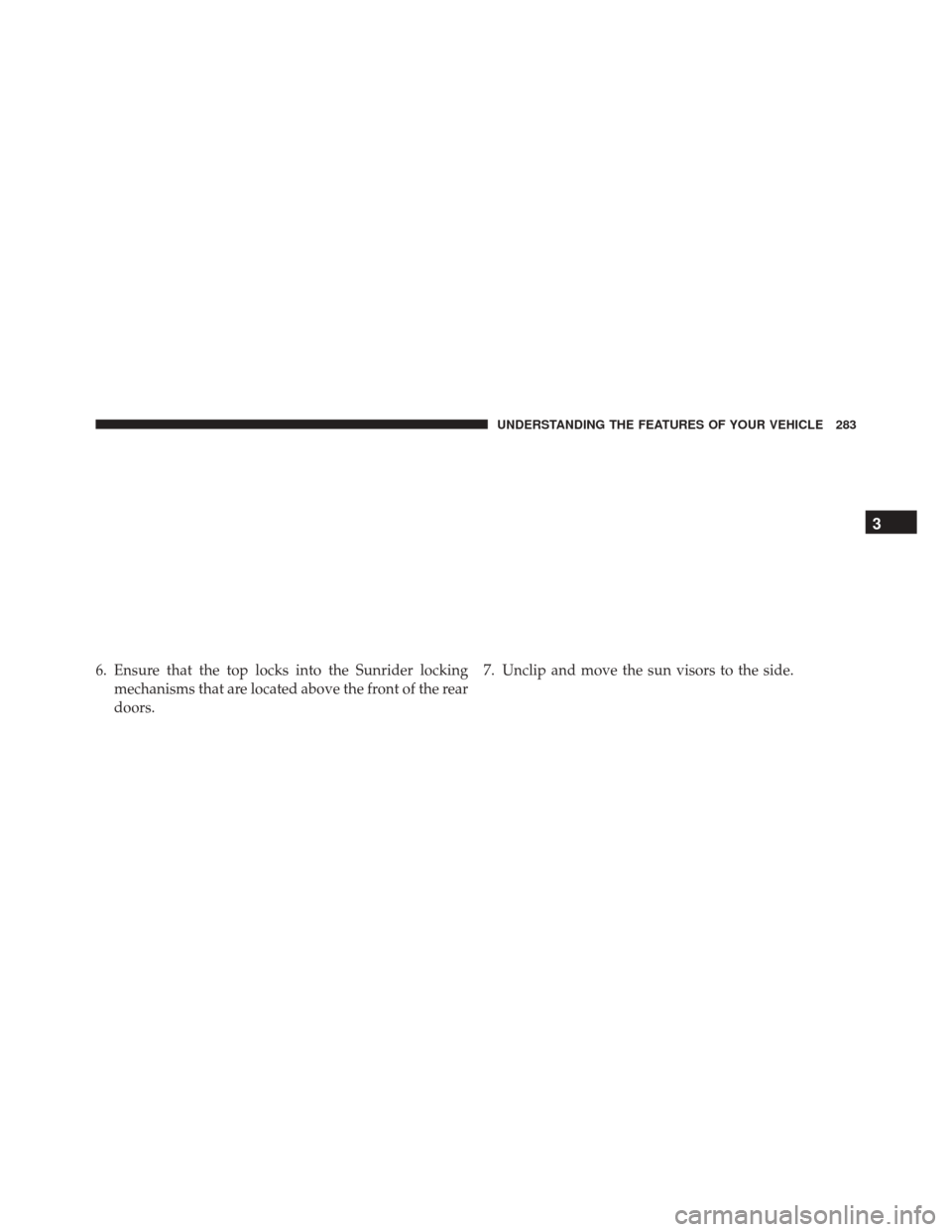 JEEP WRANGLER 2016 JK / 3.G Owners Manual 6. Ensure that the top locks into the Sunrider lockingmechanisms that are located above the front of the rear
doors. 7. Unclip and move the sun visors to the side.
3
UNDERSTANDING THE FEATURES OF YOUR