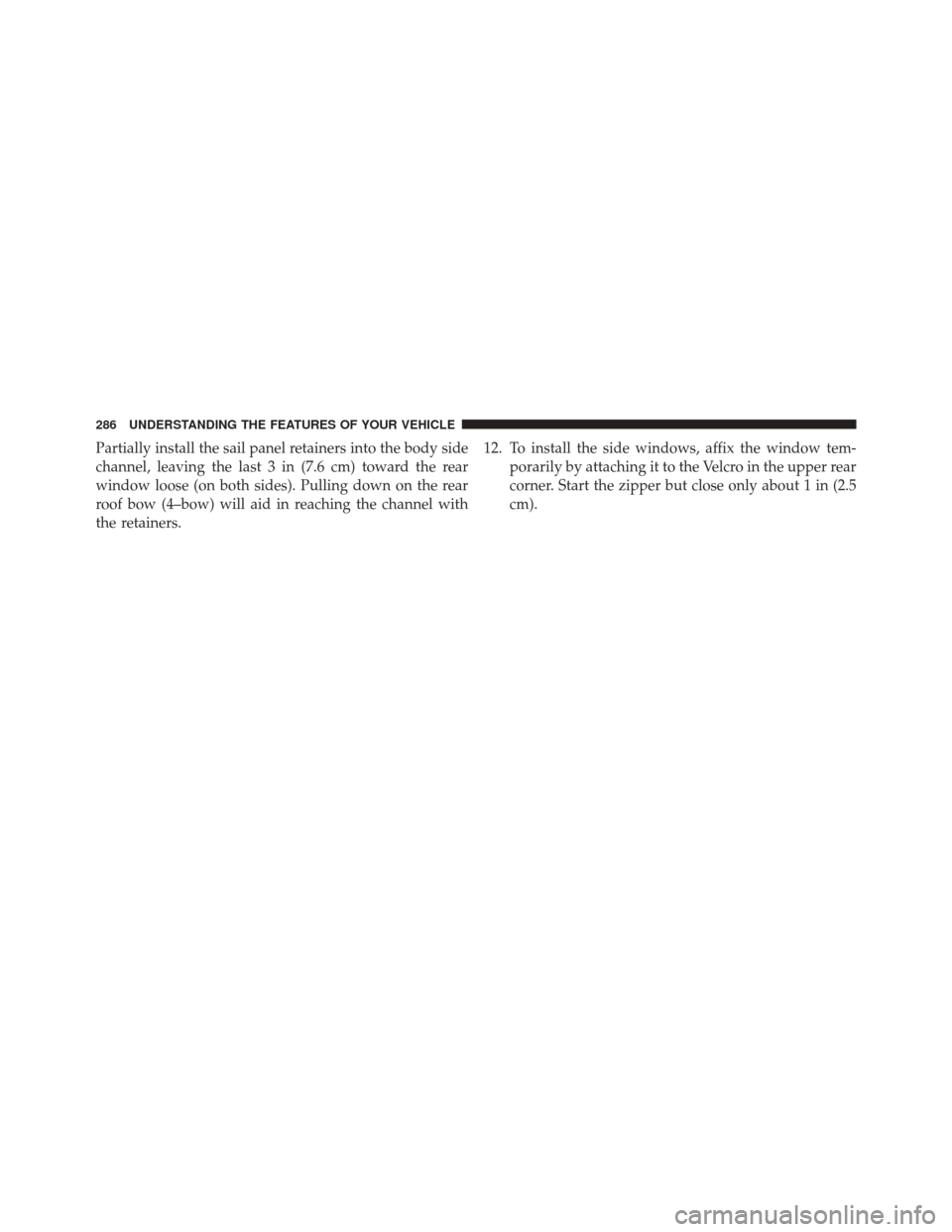 JEEP WRANGLER 2016 JK / 3.G Owners Manual Partially install the sail panel retainers into the body side
channel, leaving the last 3 in (7.6 cm) toward the rear
window loose (on both sides). Pulling down on the rear
roof bow (4–bow) will aid