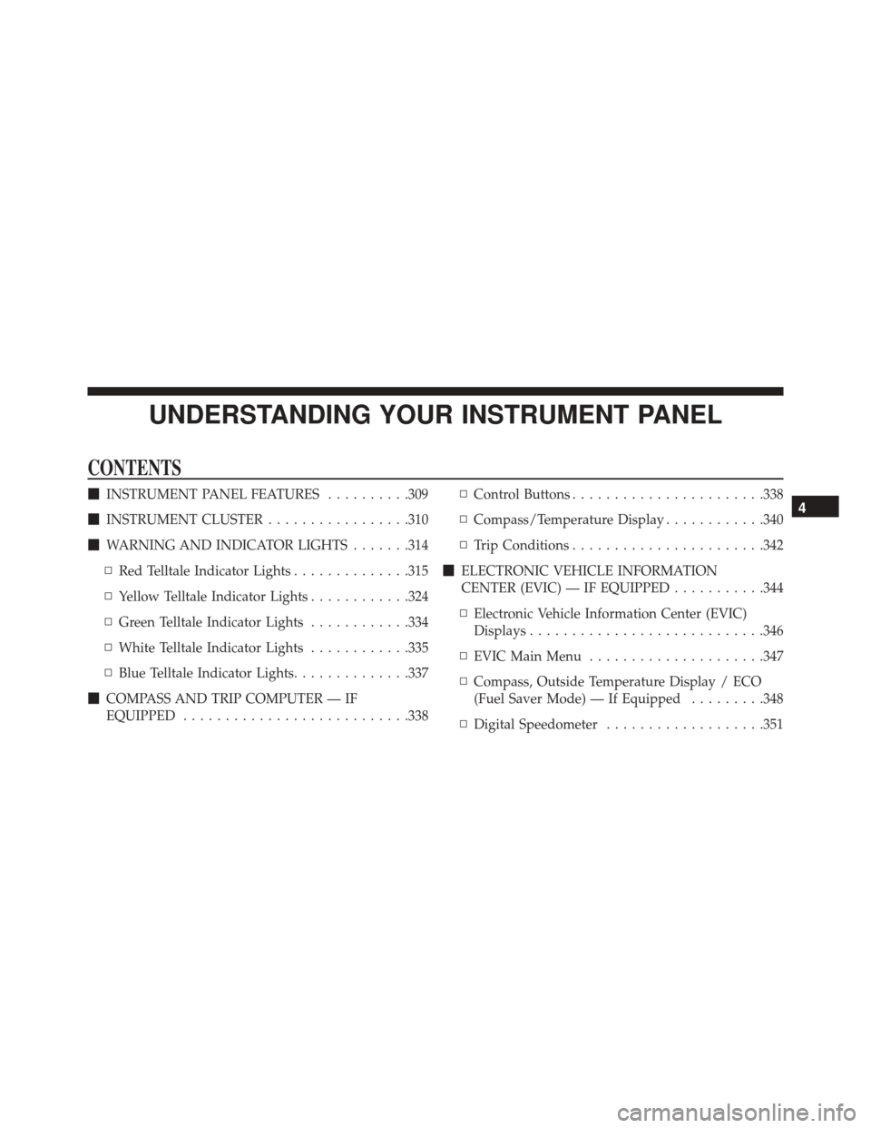 JEEP WRANGLER 2016 JK / 3.G Owners Manual UNDERSTANDING YOUR INSTRUMENT PANEL
CONTENTS
INSTRUMENT PANEL FEATURES ..........309
 INSTRUMENT CLUSTER .................310
 WARNING AND INDICATOR LIGHTS .......314
▫ Red Telltale Indicator Lig