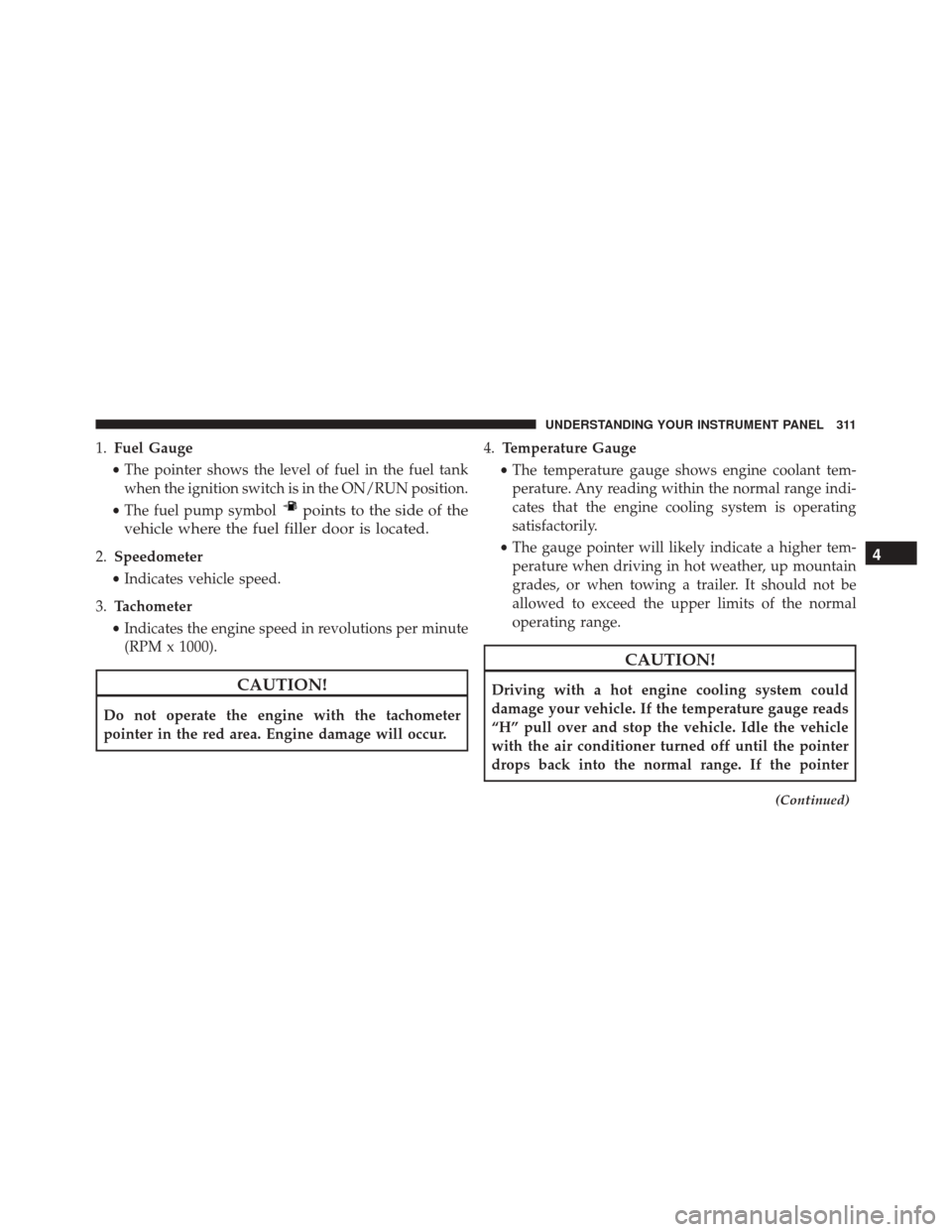 JEEP WRANGLER 2016 JK / 3.G Owners Manual 1.Fuel Gauge
• The pointer shows the level of fuel in the fuel tank
when the ignition switch is in the ON/RUN position.
• The fuel pump symbol
points to the side of the
vehicle where the fuel fill