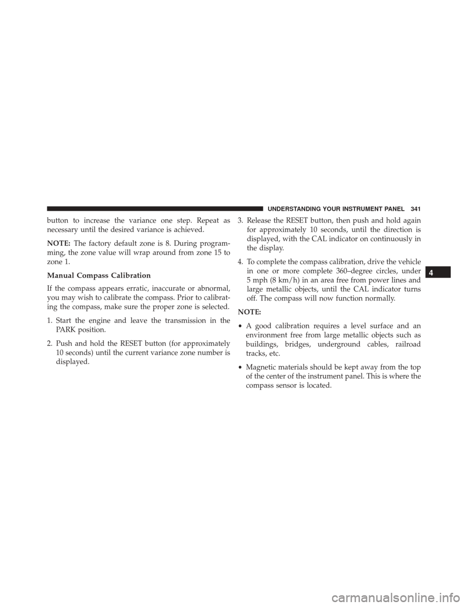 JEEP WRANGLER 2016 JK / 3.G Owners Guide button to increase the variance one step. Repeat as
necessary until the desired variance is achieved.
NOTE:The factory default zone is 8. During program-
ming, the zone value will wrap around from zon