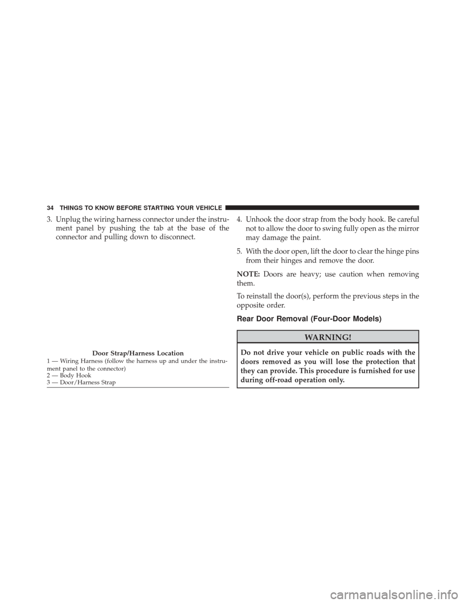 JEEP WRANGLER 2016 JK / 3.G Owners Manual 3. Unplug the wiring harness connector under the instru-ment panel by pushing the tab at the base of the
connector and pulling down to disconnect. 4. Unhook the door strap from the body hook. Be caref