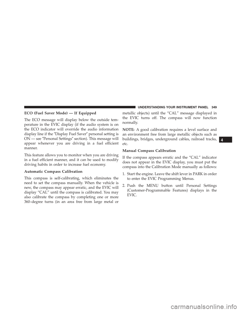 JEEP WRANGLER 2016 JK / 3.G Owners Guide ECO (Fuel Saver Mode) — If Equipped
The ECO message will display below the outside tem-
perature in the EVIC display (if the audio system is on
the ECO indicator will override the audio information
