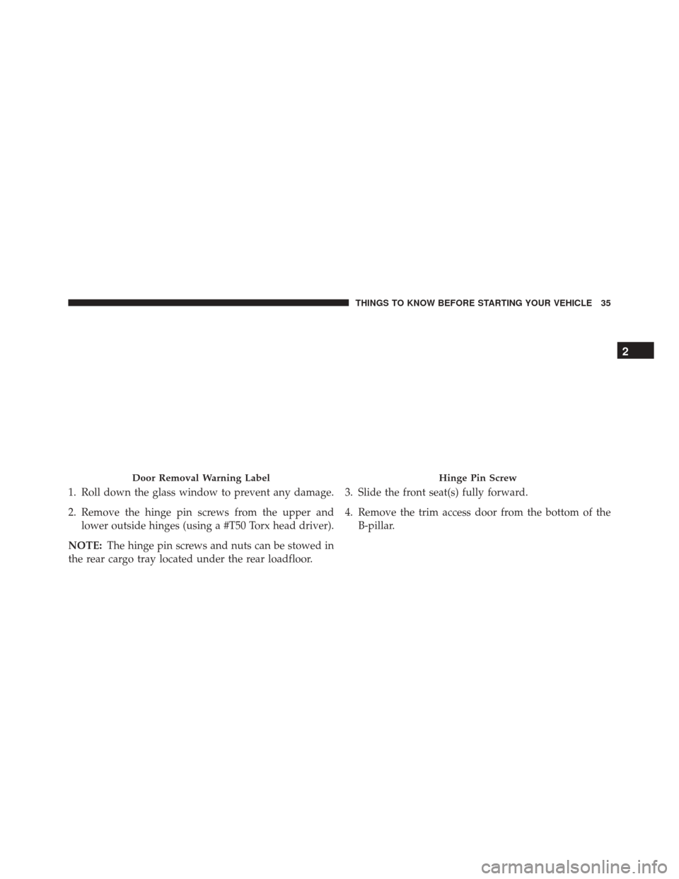 JEEP WRANGLER 2016 JK / 3.G Owners Guide 1. Roll down the glass window to prevent any damage.
2. Remove the hinge pin screws from the upper andlower outside hinges (using a #T50 Torx head driver).
NOTE: The hinge pin screws and nuts can be s