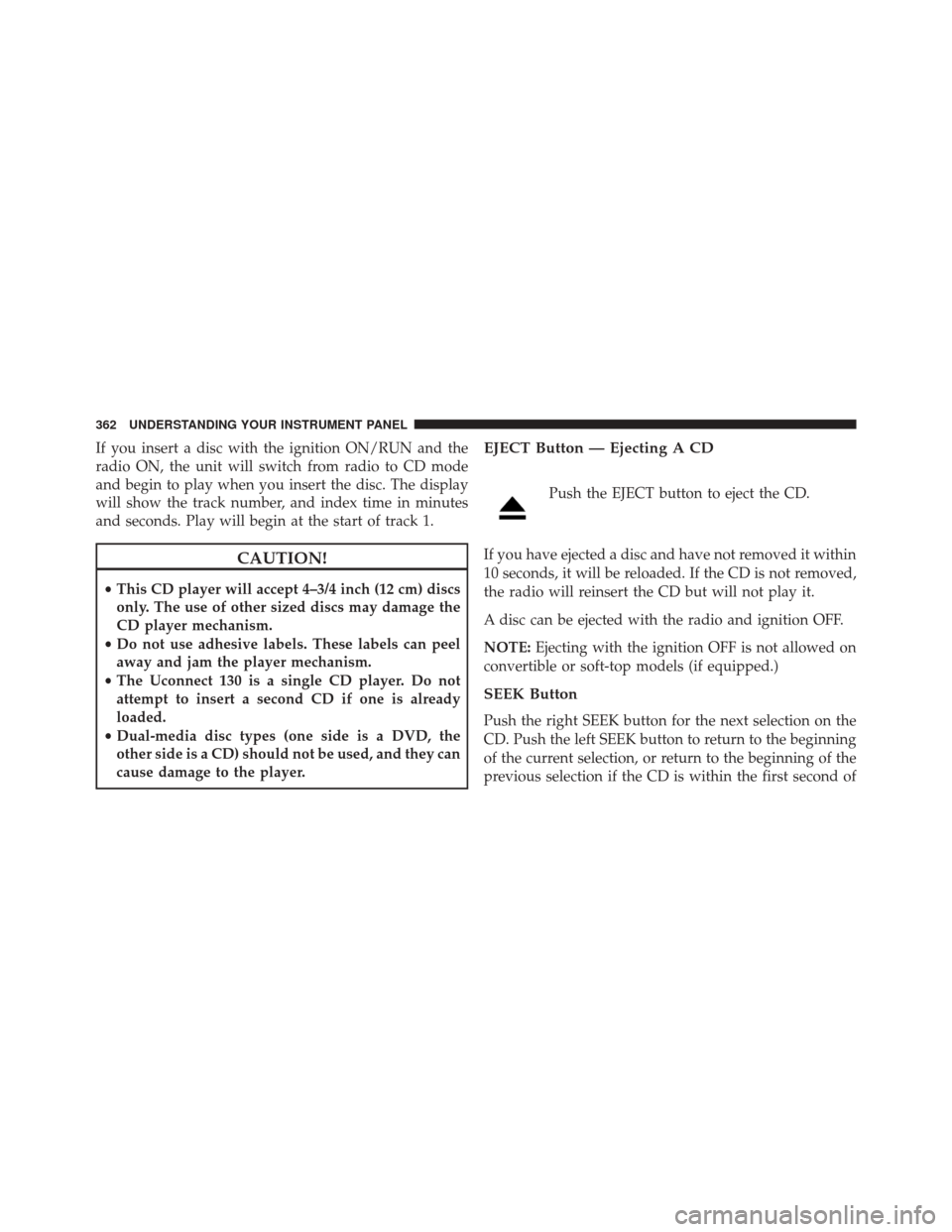 JEEP WRANGLER 2016 JK / 3.G Owners Manual If you insert a disc with the ignition ON/RUN and the
radio ON, the unit will switch from radio to CD mode
and begin to play when you insert the disc. The display
will show the track number, and index JEEP WRANGLER 2016 JK / 3.G Owners Manual If you insert a disc with the ignition ON/RUN and the
radio ON, the unit will switch from radio to CD mode
and begin to play when you insert the disc. The display
will show the track number, and index