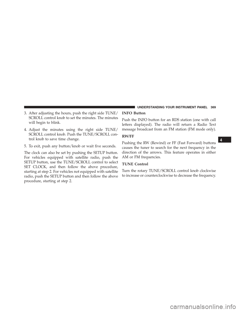 JEEP WRANGLER 2016 JK / 3.G User Guide 3. After adjusting the hours, push the right side TUNE/SCROLL control knob to set the minutes. The minutes
will begin to blink.
4. Adjust the minutes using the right side TUNE/ SCROLL control knob. Pu JEEP WRANGLER 2016 JK / 3.G User Guide 3. After adjusting the hours, push the right side TUNE/SCROLL control knob to set the minutes. The minutes
will begin to blink.
4. Adjust the minutes using the right side TUNE/ SCROLL control knob. Pu