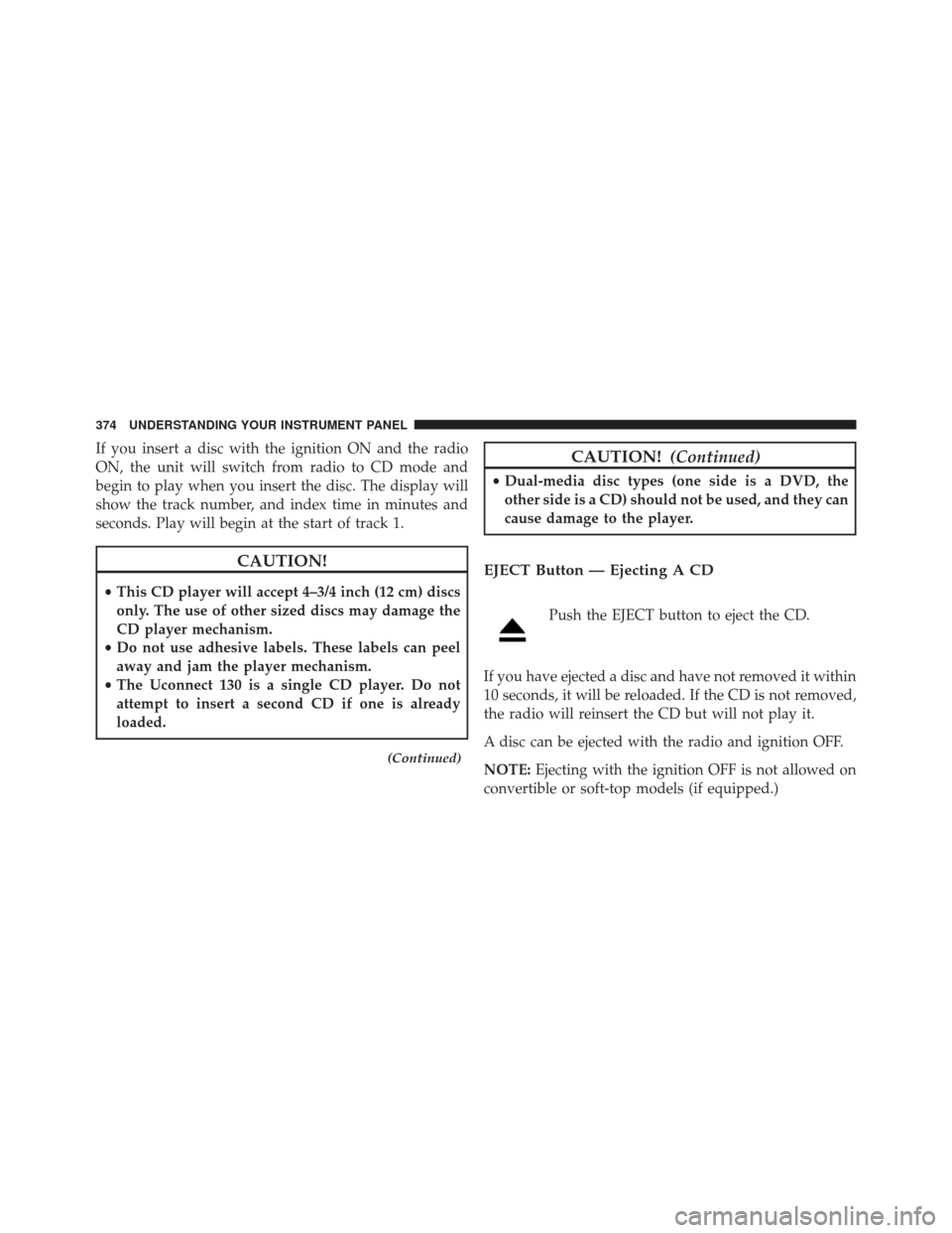 JEEP WRANGLER 2016 JK / 3.G Owners Manual If you insert a disc with the ignition ON and the radio
ON, the unit will switch from radio to CD mode and
begin to play when you insert the disc. The display will
show the track number, and index tim JEEP WRANGLER 2016 JK / 3.G Owners Manual If you insert a disc with the ignition ON and the radio
ON, the unit will switch from radio to CD mode and
begin to play when you insert the disc. The display will
show the track number, and index tim