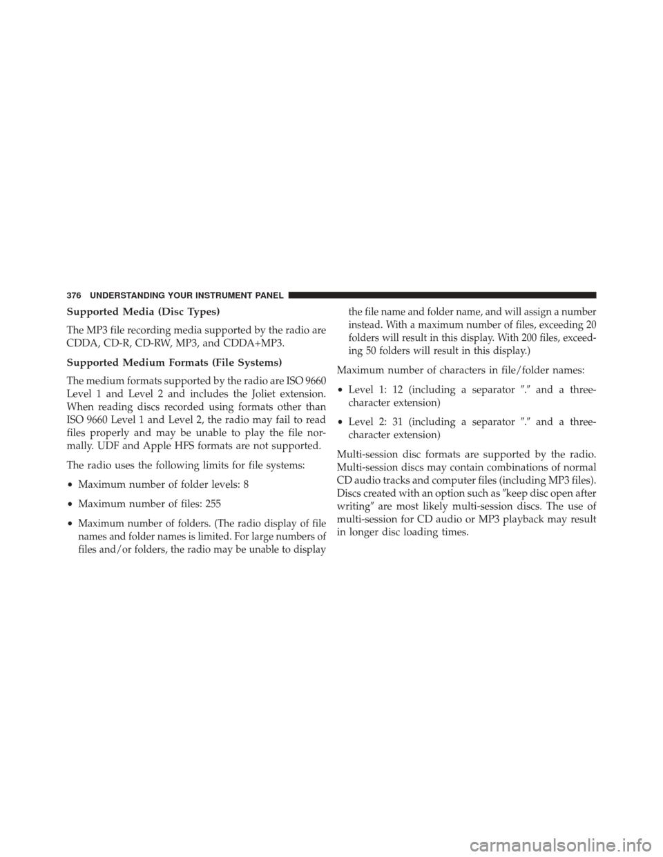 JEEP WRANGLER 2016 JK / 3.G Owners Manual Supported Media (Disc Types)
The MP3 file recording media supported by the radio are
CDDA, CD-R, CD-RW, MP3, and CDDA+MP3.
Supported Medium Formats (File Systems)
The medium formats supported by the r JEEP WRANGLER 2016 JK / 3.G Owners Manual Supported Media (Disc Types)
The MP3 file recording media supported by the radio are
CDDA, CD-R, CD-RW, MP3, and CDDA+MP3.
Supported Medium Formats (File Systems)
The medium formats supported by the r