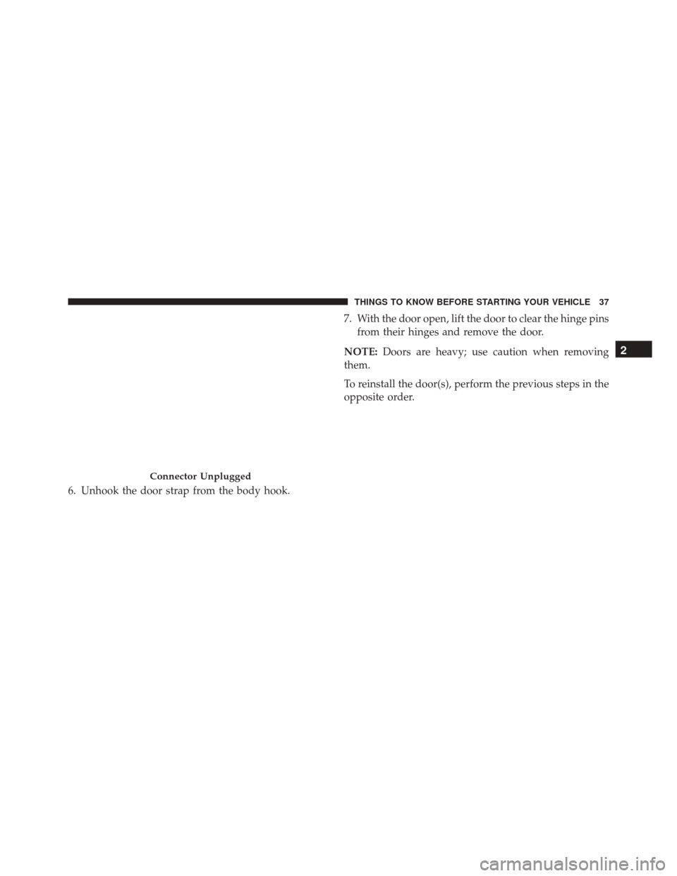 JEEP WRANGLER 2016 JK / 3.G Owners Guide 6. Unhook the door strap from the body hook.7. With the door open, lift the door to clear the hinge pins
from their hinges and remove the door.
NOTE: Doors are heavy; use caution when removing
them.
T