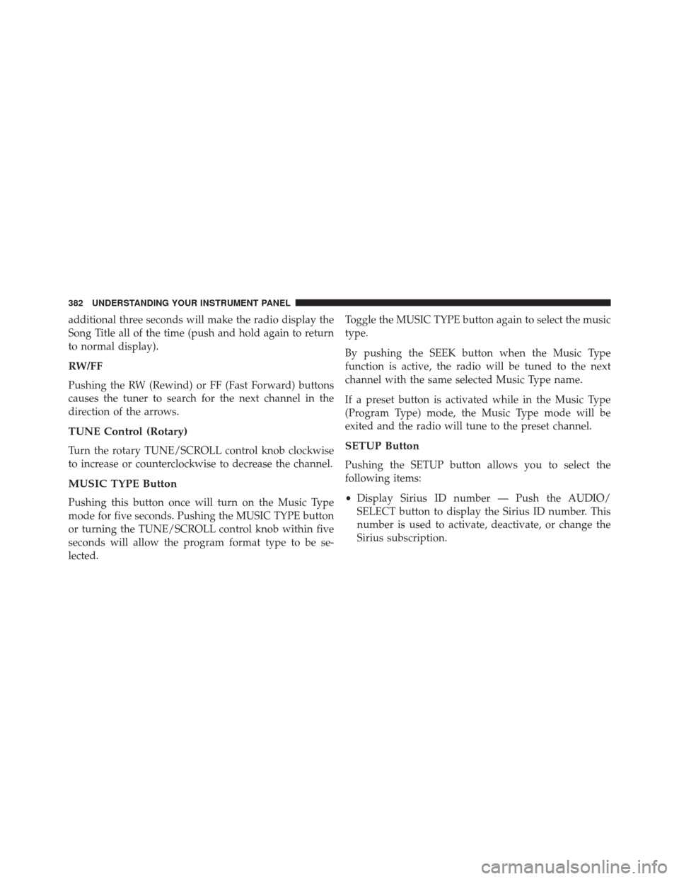 JEEP WRANGLER 2016 JK / 3.G Owners Manual additional three seconds will make the radio display the
Song Title all of the time (push and hold again to return
to normal display).
RW/FF
Pushing the RW (Rewind) or FF (Fast Forward) buttons
causes