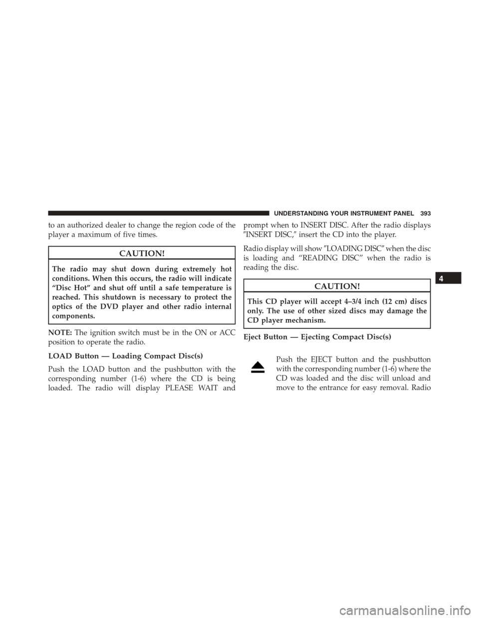 JEEP WRANGLER 2016 JK / 3.G Owners Manual to an authorized dealer to change the region code of the
player a maximum of five times.
CAUTION!
The radio may shut down during extremely hot
conditions. When this occurs, the radio will indicate
“ JEEP WRANGLER 2016 JK / 3.G Owners Manual to an authorized dealer to change the region code of the
player a maximum of five times.
CAUTION!
The radio may shut down during extremely hot
conditions. When this occurs, the radio will indicate
“