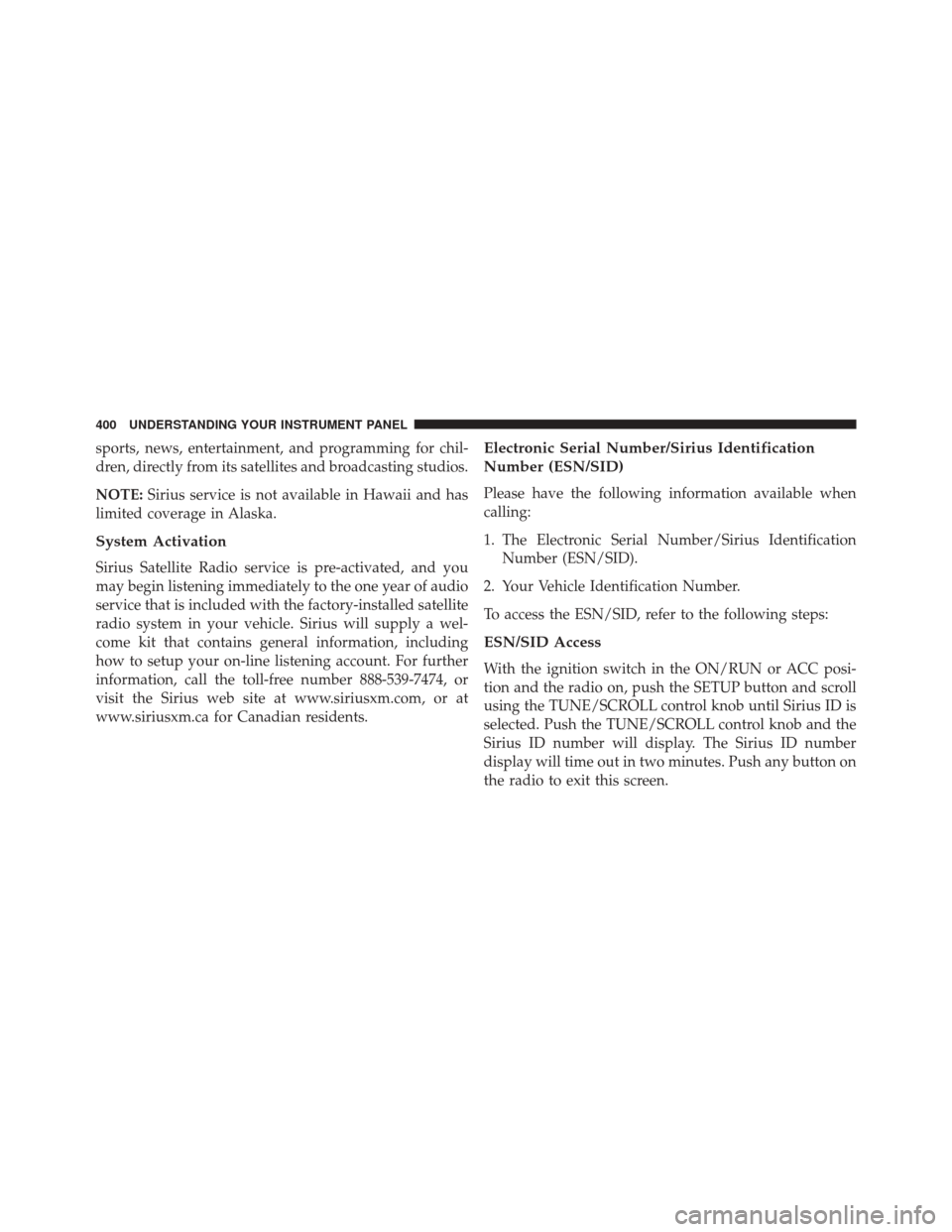 JEEP WRANGLER 2016 JK / 3.G Owners Manual sports, news, entertainment, and programming for chil-
dren, directly from its satellites and broadcasting studios.
NOTE:Sirius service is not available in Hawaii and has
limited coverage in Alaska.
S