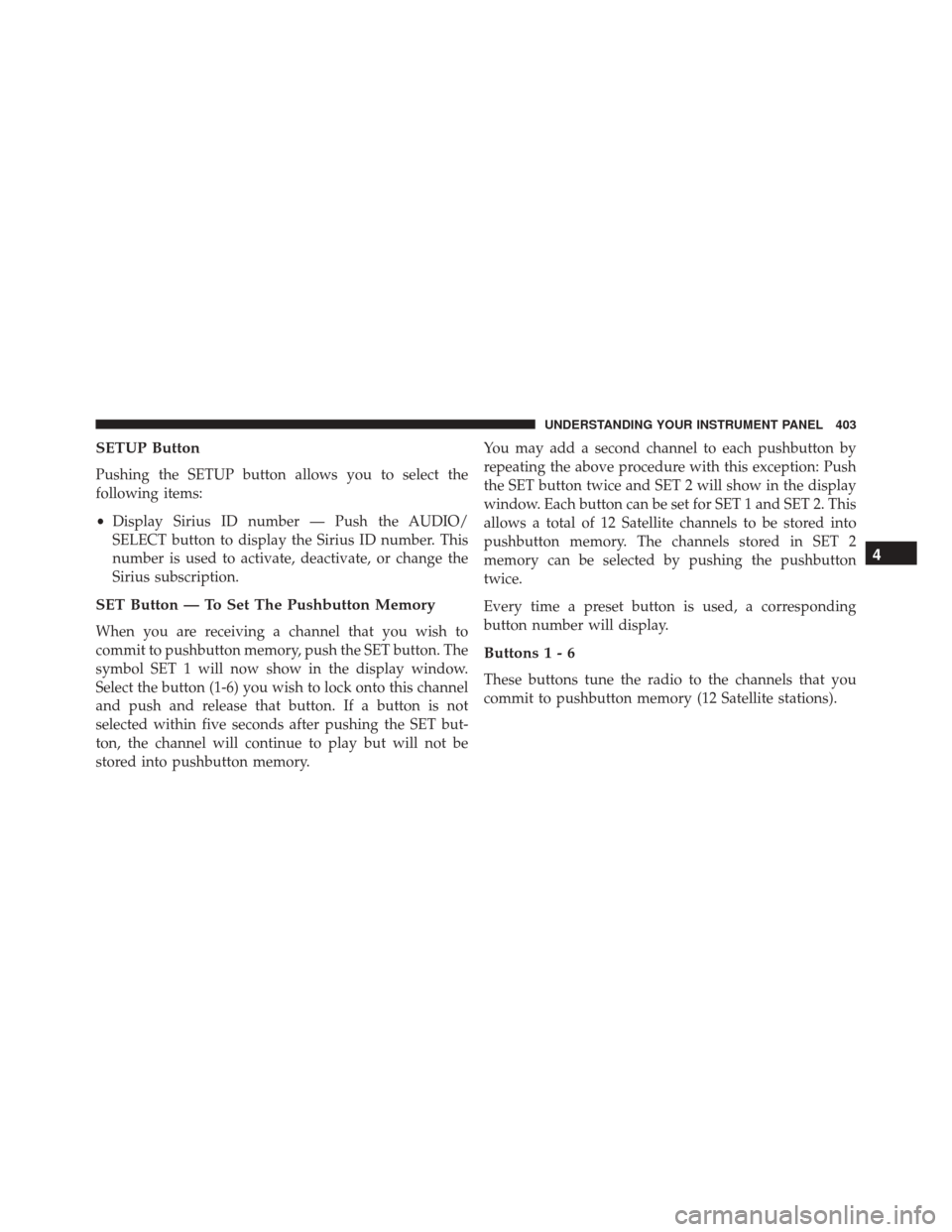 JEEP WRANGLER 2016 JK / 3.G Owners Manual SETUP Button
Pushing the SETUP button allows you to select the
following items:
•Display Sirius ID number — Push the AUDIO/
SELECT button to display the Sirius ID number. This
number is used to ac