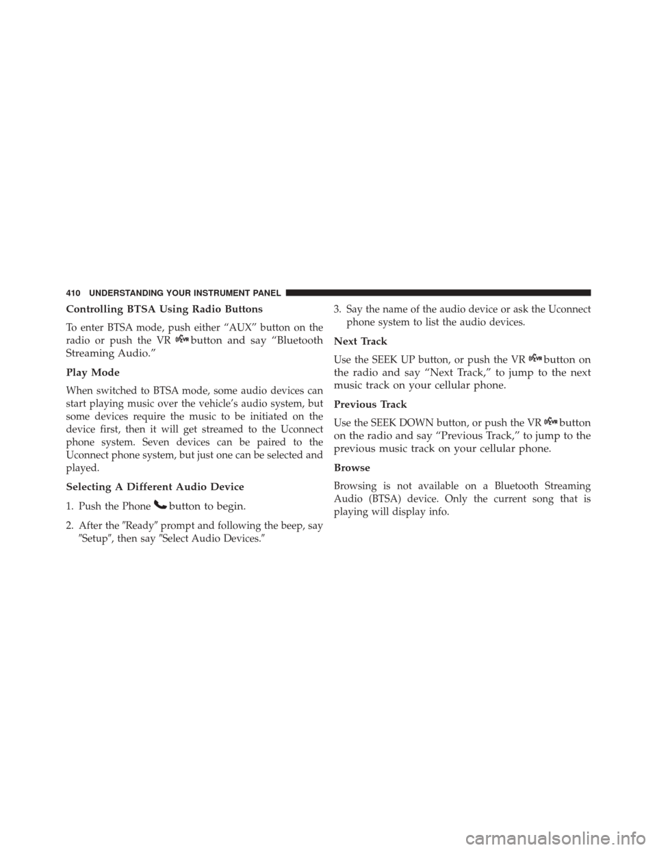 JEEP WRANGLER 2016 JK / 3.G User Guide Controlling BTSA Using Radio Buttons
To enter BTSA mode, push either “AUX” button on the
radio or push the VR
button and say “Bluetooth
Streaming Audio.”
Play Mode
When switched to BTSA mode, JEEP WRANGLER 2016 JK / 3.G User Guide Controlling BTSA Using Radio Buttons
To enter BTSA mode, push either “AUX” button on the
radio or push the VR
button and say “Bluetooth
Streaming Audio.”
Play Mode
When switched to BTSA mode,