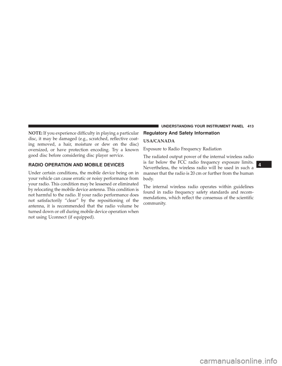 JEEP WRANGLER 2016 JK / 3.G Owners Manual NOTE:If you experience difficulty in playing a particular
disc, it may be damaged (e.g., scratched, reflective coat-
ing removed, a hair, moisture or dew on the disc)
oversized, or have protection enc JEEP WRANGLER 2016 JK / 3.G Owners Manual NOTE:If you experience difficulty in playing a particular
disc, it may be damaged (e.g., scratched, reflective coat-
ing removed, a hair, moisture or dew on the disc)
oversized, or have protection enc
