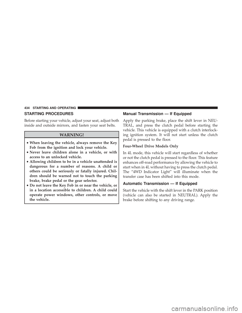 JEEP WRANGLER 2016 JK / 3.G Owners Manual STARTING PROCEDURES
Before starting your vehicle, adjust your seat, adjust both
inside and outside mirrors, and fasten your seat belts.
WARNING!
•When leaving the vehicle, always remove the Key
Fob 