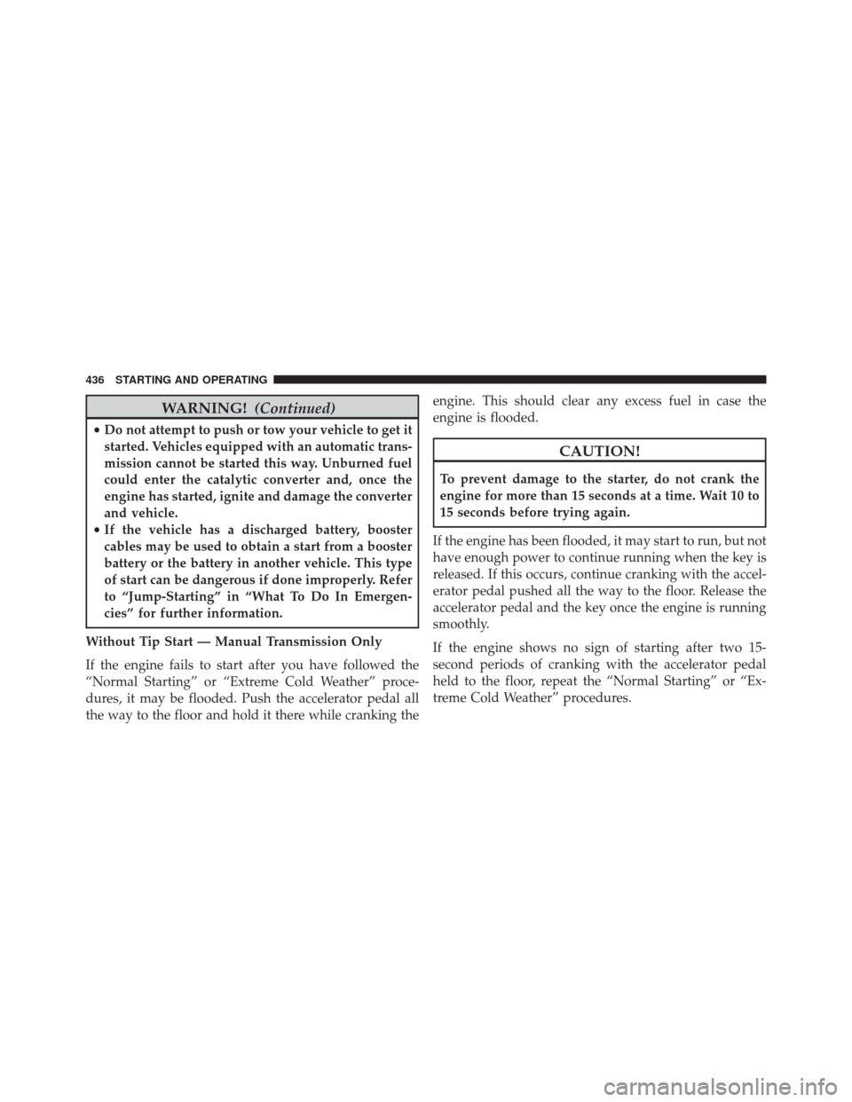 JEEP WRANGLER 2016 JK / 3.G Owners Manual WARNING!(Continued)
•Do not attempt to push or tow your vehicle to get it
started. Vehicles equipped with an automatic trans-
mission cannot be started this way. Unburned fuel
could enter the cataly