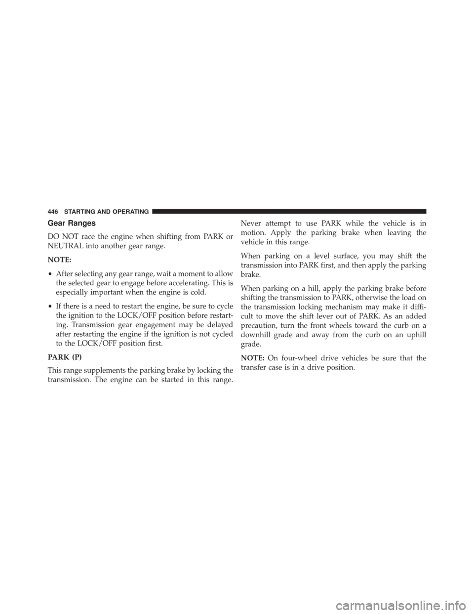 JEEP WRANGLER 2016 JK / 3.G Owners Manual Gear Ranges
DO NOT race the engine when shifting from PARK or
NEUTRAL into another gear range.
NOTE:
•After selecting any gear range, wait a moment to allow
the selected gear to engage before accele