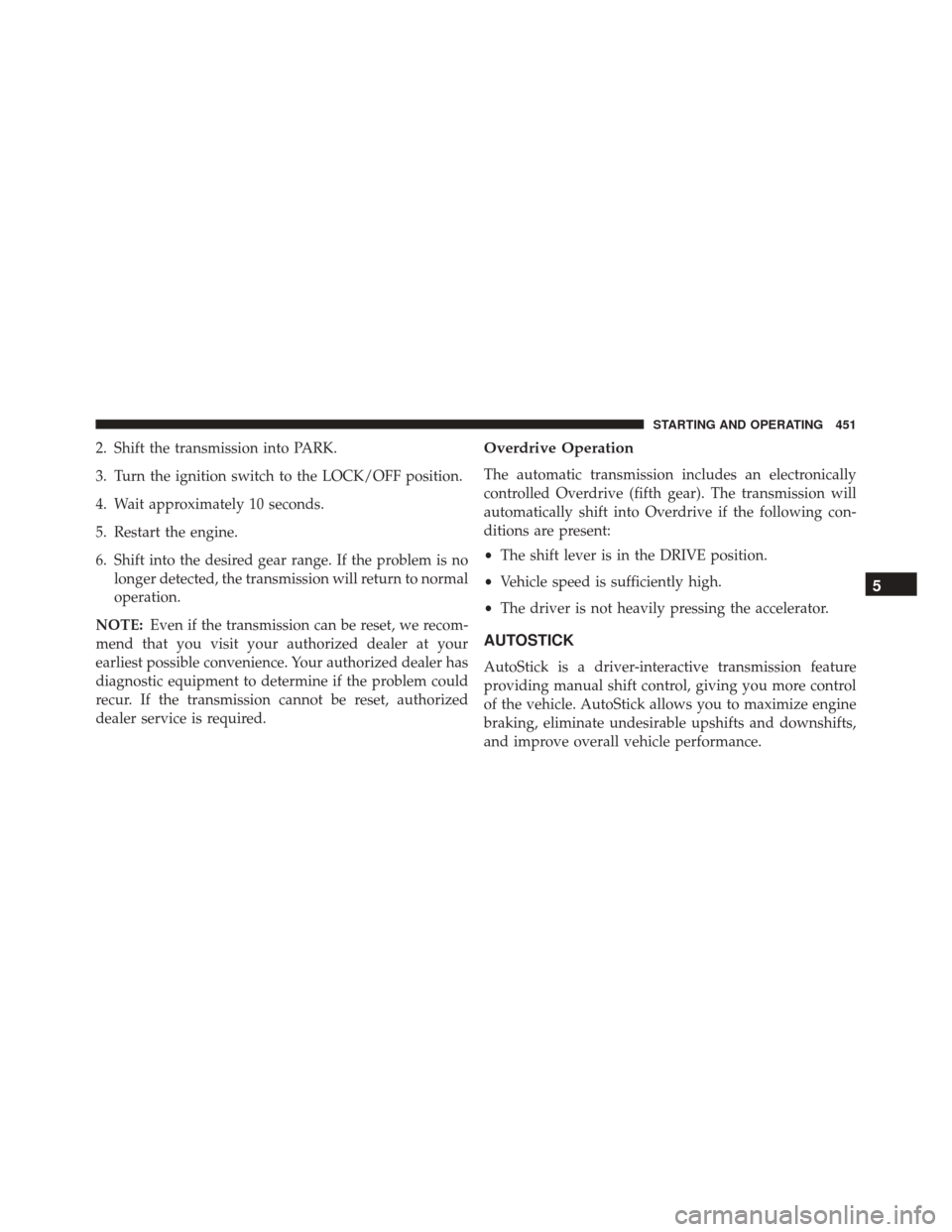 JEEP WRANGLER 2016 JK / 3.G Owners Manual 2. Shift the transmission into PARK.
3. Turn the ignition switch to the LOCK/OFF position.
4. Wait approximately 10 seconds.
5. Restart the engine.
6. Shift into the desired gear range. If the problem