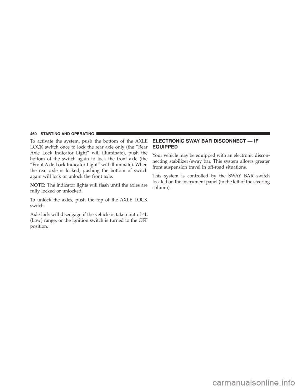 JEEP WRANGLER 2016 JK / 3.G Owners Manual To activate the system, push the bottom of the AXLE
LOCK switch once to lock the rear axle only (the “Rear
Axle Lock Indicator Light” will illuminate), push the
bottom of the switch again to lock 