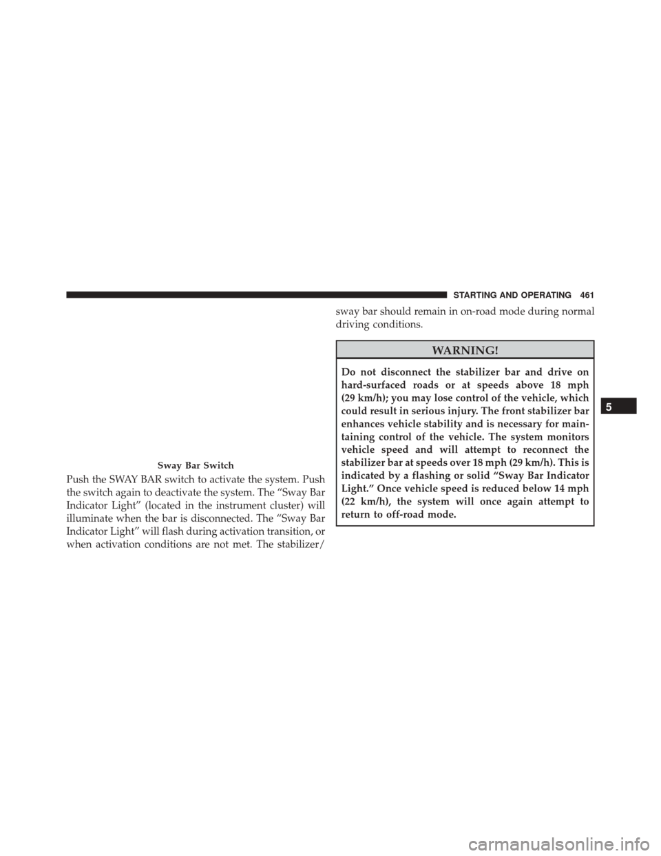 JEEP WRANGLER 2016 JK / 3.G Owners Manual Push the SWAY BAR switch to activate the system. Push
the switch again to deactivate the system. The “Sway Bar
Indicator Light” (located in the instrument cluster) will
illuminate when the bar is 