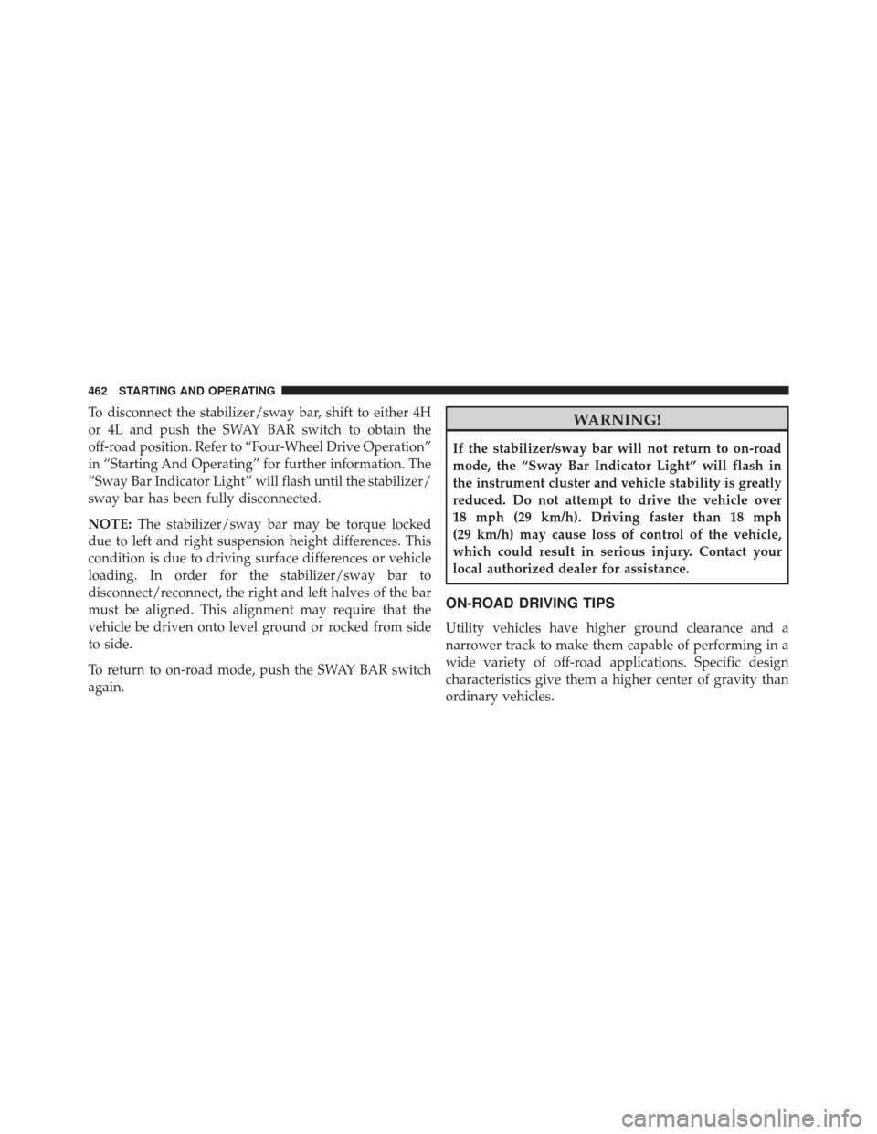 JEEP WRANGLER 2016 JK / 3.G Owners Manual To disconnect the stabilizer/sway bar, shift to either 4H
or 4L and push the SWAY BAR switch to obtain the
off-road position. Refer to “Four-Wheel Drive Operation”
in “Starting And Operating” 