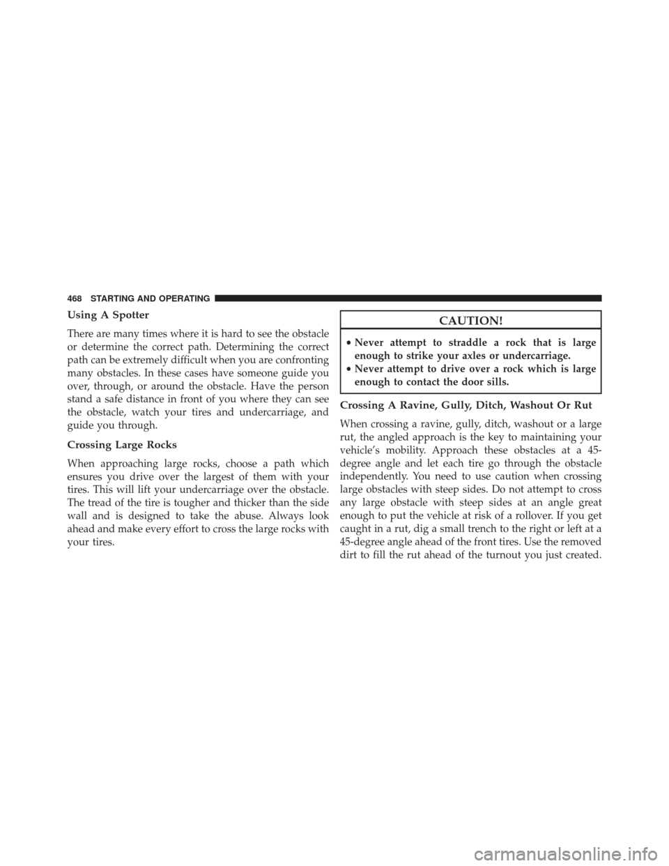 JEEP WRANGLER 2016 JK / 3.G Owners Manual Using A Spotter
There are many times where it is hard to see the obstacle
or determine the correct path. Determining the correct
path can be extremely difficult when you are confronting
many obstacles