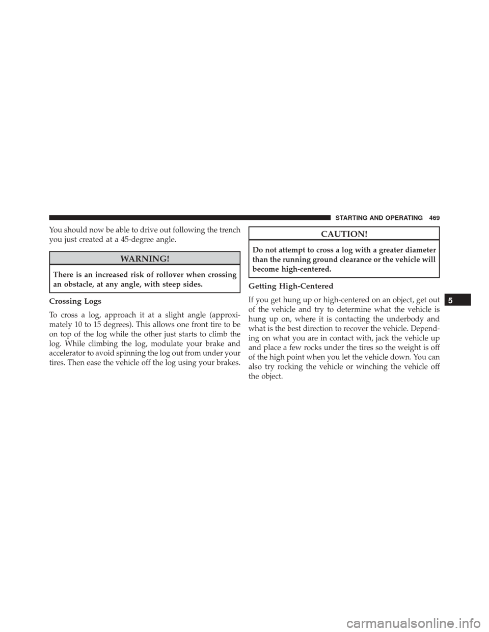 JEEP WRANGLER 2016 JK / 3.G Owners Manual You should now be able to drive out following the trench
you just created at a 45-degree angle.
WARNING!
There is an increased risk of rollover when crossing
an obstacle, at any angle, with steep side