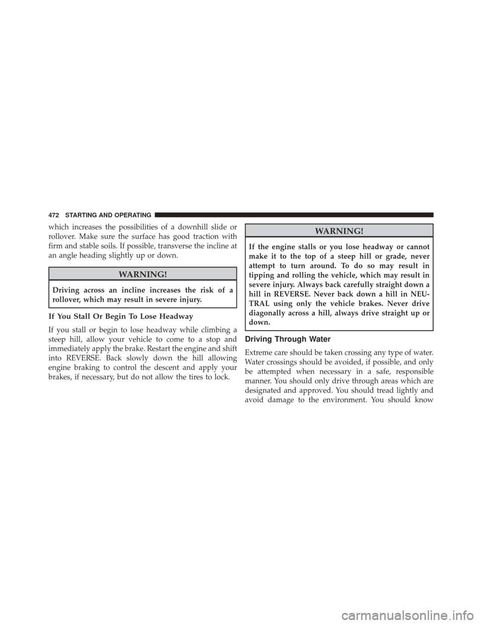 JEEP WRANGLER 2016 JK / 3.G Owners Guide which increases the possibilities of a downhill slide or
rollover. Make sure the surface has good traction with
firm and stable soils. If possible, transverse the incline at
an angle heading slightly 