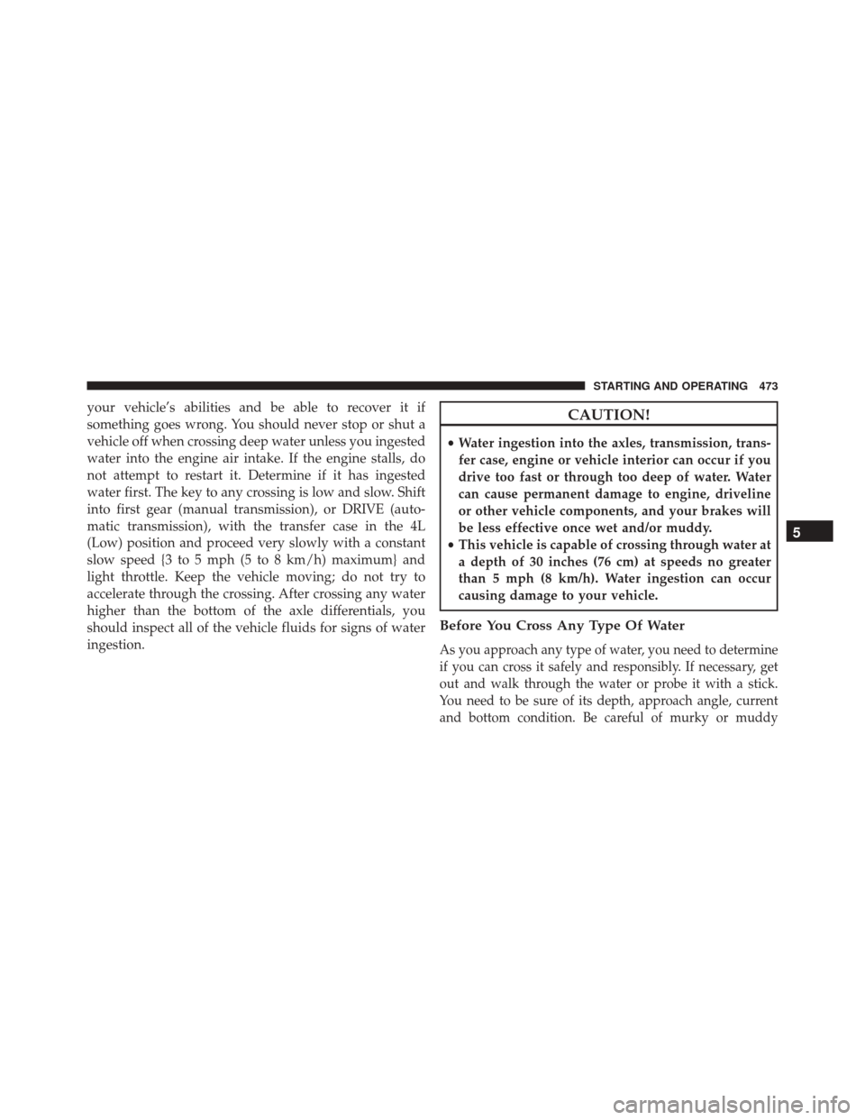 JEEP WRANGLER 2016 JK / 3.G Owners Manual your vehicle’s abilities and be able to recover it if
something goes wrong. You should never stop or shut a
vehicle off when crossing deep water unless you ingested
water into the engine air intake.