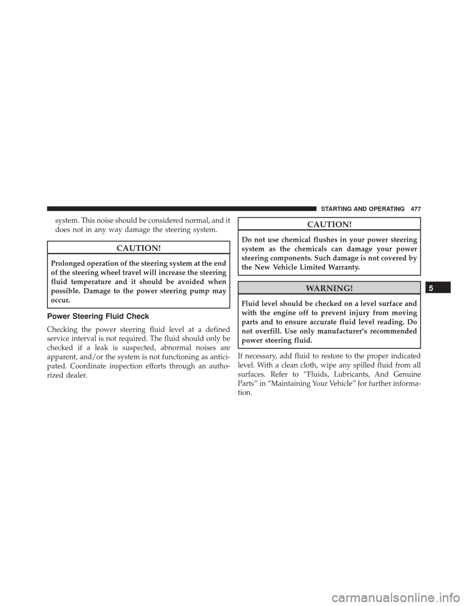 JEEP WRANGLER 2016 JK / 3.G User Guide system. This noise should be considered normal, and it
does not in any way damage the steering system.
CAUTION!
Prolonged operation of the steering system at the end
of the steering wheel travel will JEEP WRANGLER 2016 JK / 3.G User Guide system. This noise should be considered normal, and it
does not in any way damage the steering system.
CAUTION!
Prolonged operation of the steering system at the end
of the steering wheel travel will