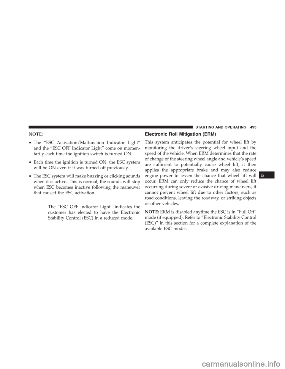JEEP WRANGLER 2016 JK / 3.G Owners Manual NOTE:
•The “ESC Activation/Malfunction Indicator Light”
and the “ESC OFF Indicator Light” come on momen-
tarily each time the ignition switch is turned ON.
• Each time the ignition is turn