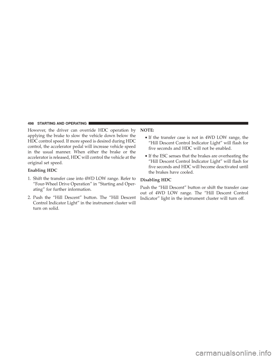 JEEP WRANGLER 2016 JK / 3.G Owners Manual However, the driver can override HDC operation by
applying the brake to slow the vehicle down below the
HDC control speed. If more speed is desired during HDC
control, the accelerator pedal will incre