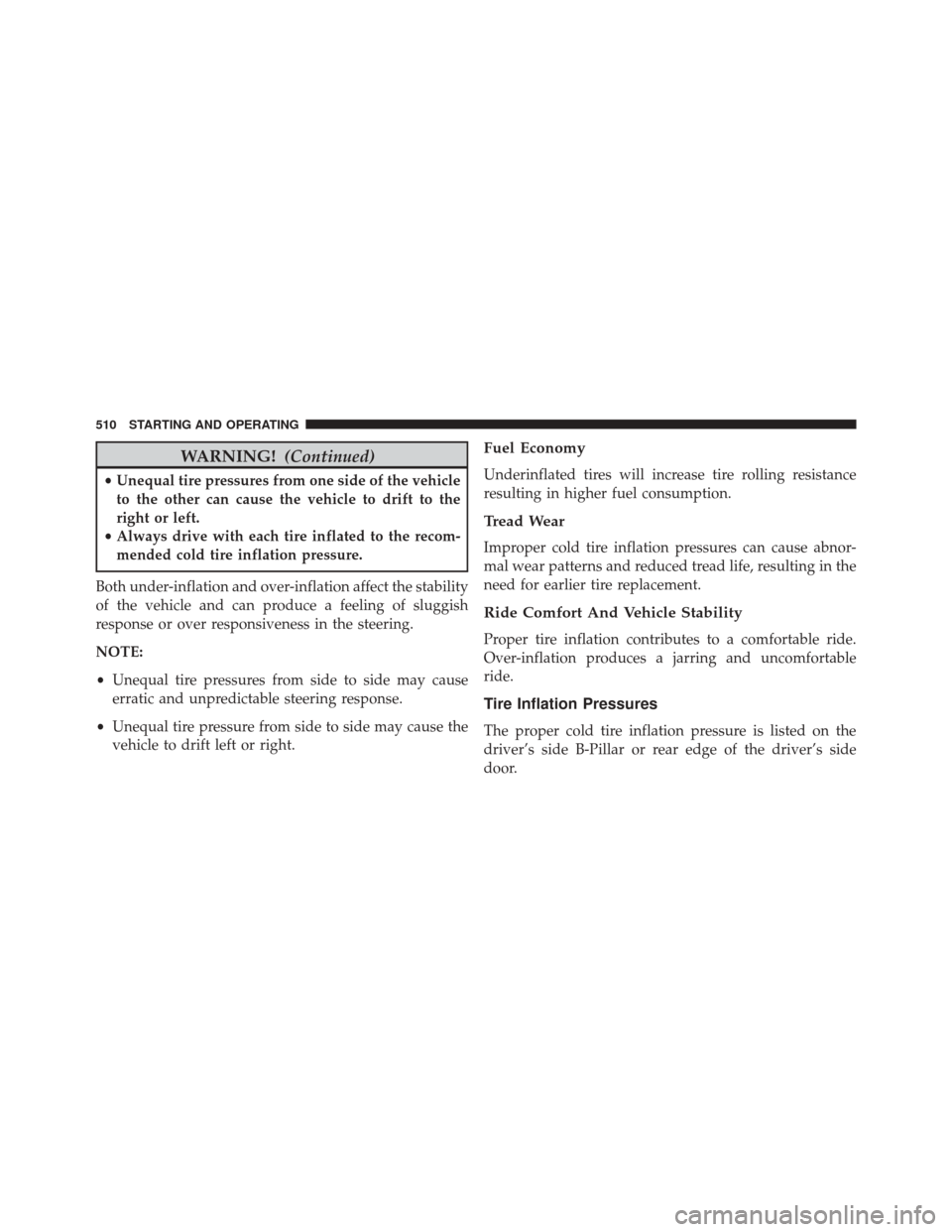 JEEP WRANGLER 2016 JK / 3.G Owners Manual WARNING!(Continued)
•Unequal tire pressures from one side of the vehicle
to the other can cause the vehicle to drift to the
right or left.
• Always drive with each tire inflated to the recom-
mend