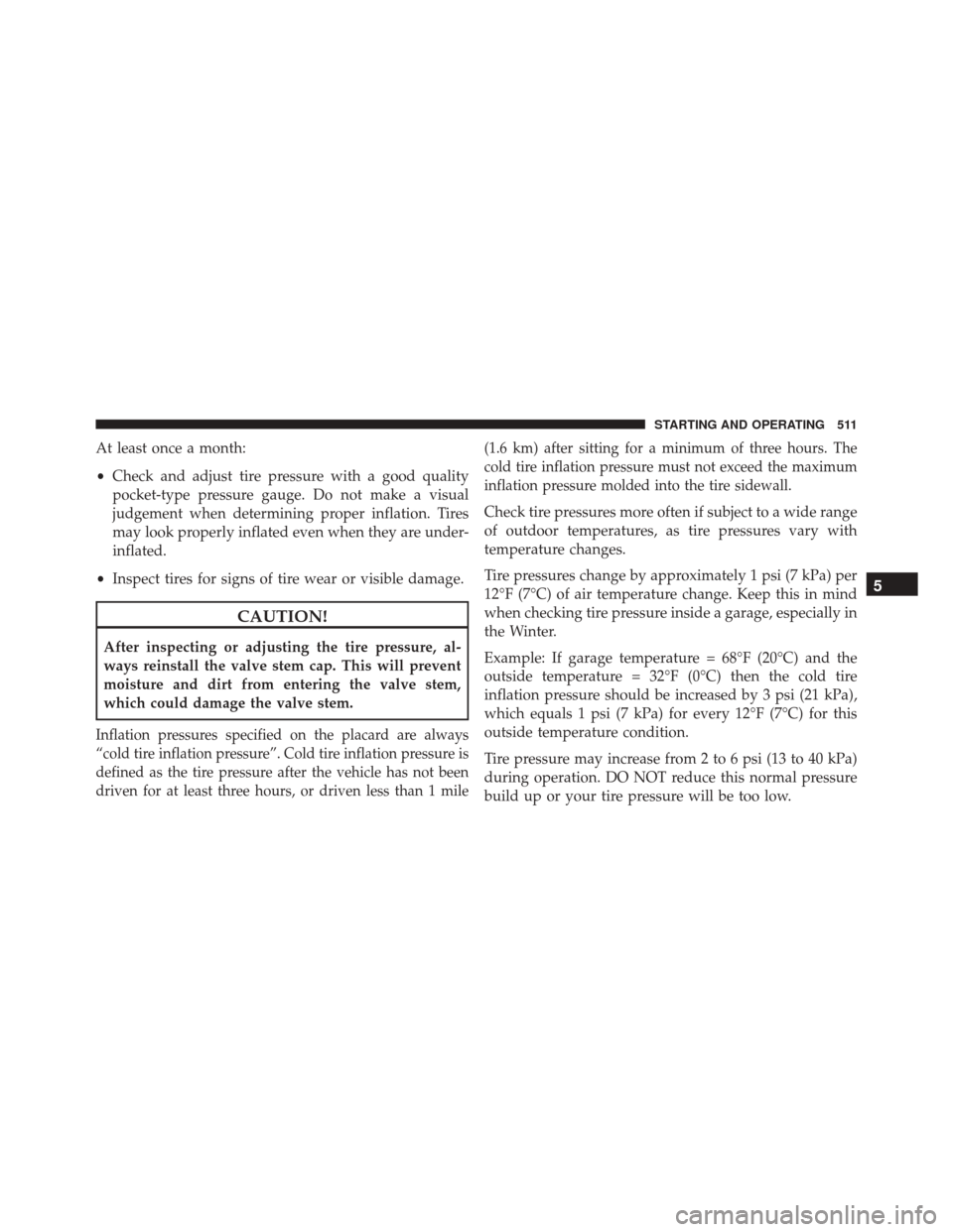 JEEP WRANGLER 2016 JK / 3.G Owners Manual At least once a month:
•Check and adjust tire pressure with a good quality
pocket-type pressure gauge. Do not make a visual
judgement when determining proper inflation. Tires
may look properly infla