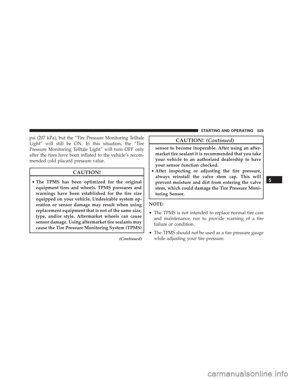 JEEP WRANGLER 2016 JK / 3.G Owners Manual psi (207 kPa), but the “Tire Pressure Monitoring Telltale
Light” will still be ON. In this situation, the “Tire
Pressure Monitoring Telltale Light” will turn OFF only
after the tires have been