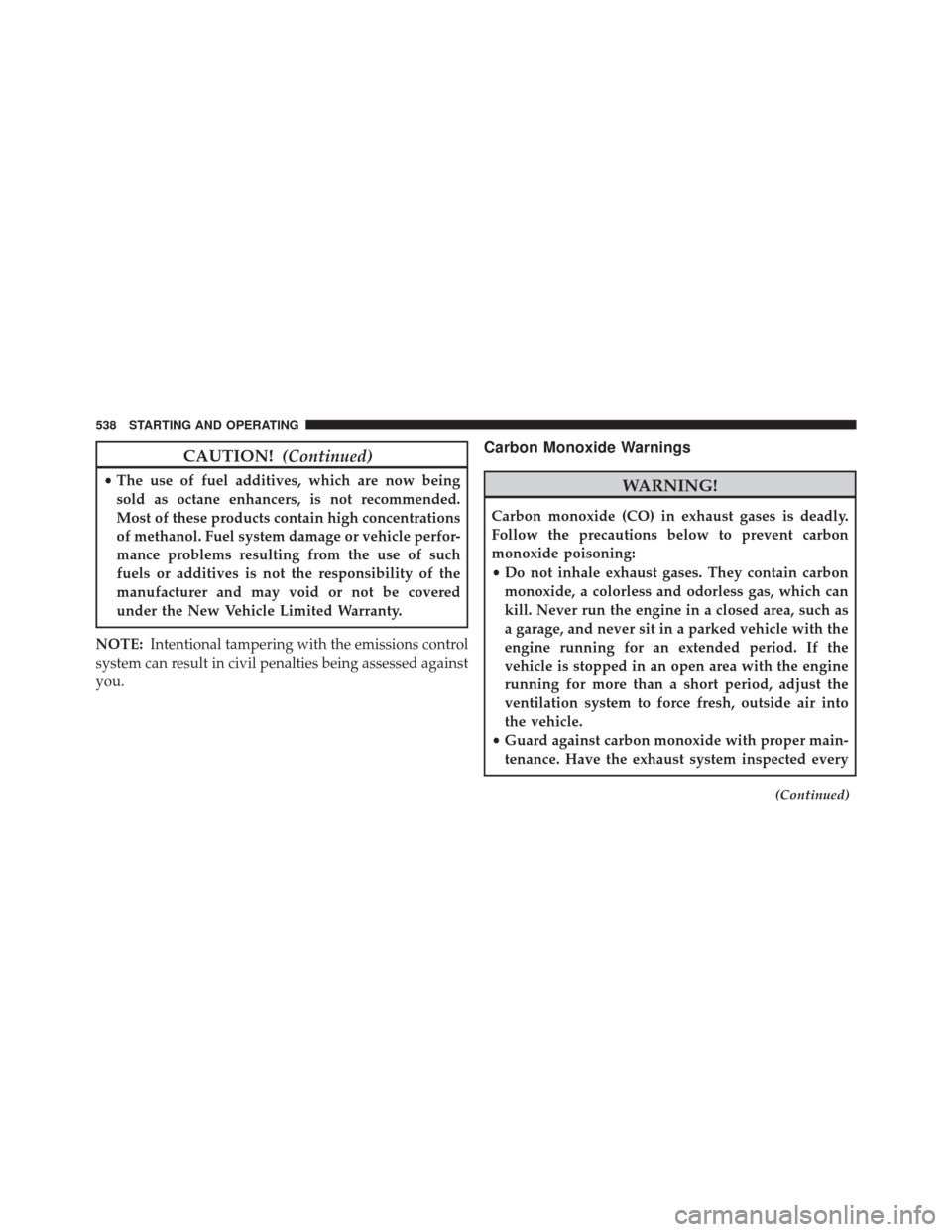 JEEP WRANGLER 2016 JK / 3.G Owners Manual CAUTION!(Continued)
•The use of fuel additives, which are now being
sold as octane enhancers, is not recommended.
Most of these products contain high concentrations
of methanol. Fuel system damage o